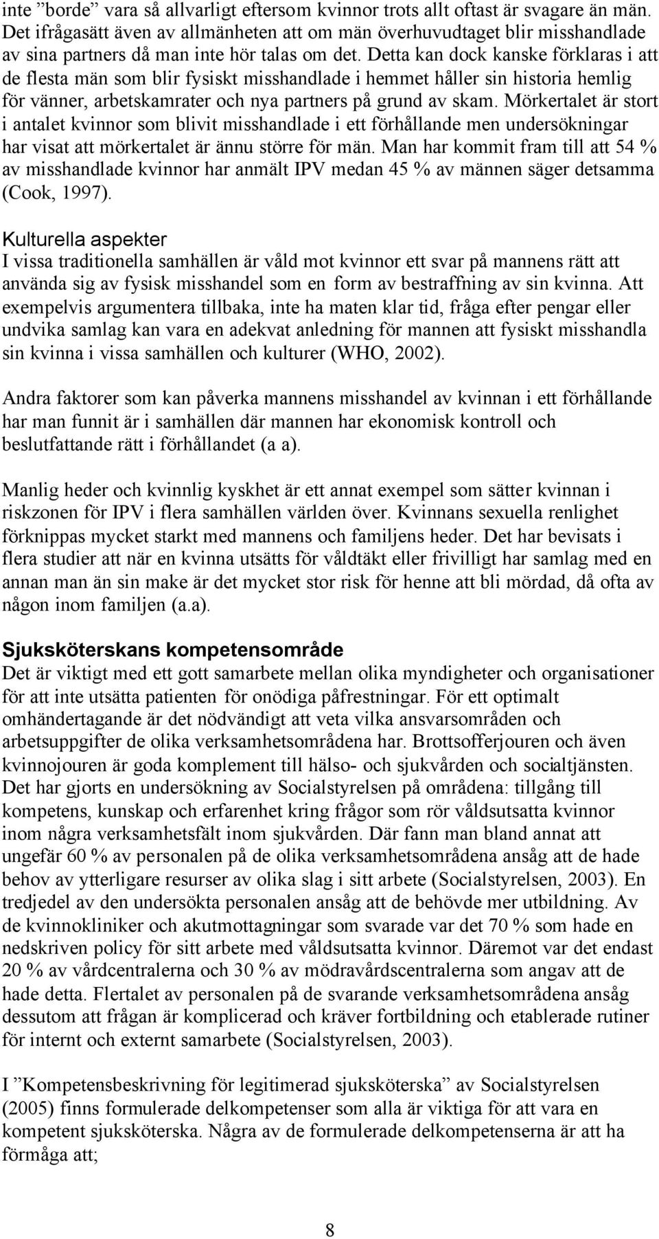 Detta kan dock kanske förklaras i att de flesta män som blir fysiskt misshandlade i hemmet håller sin historia hemlig för vänner, arbetskamrater och nya partners på grund av skam.