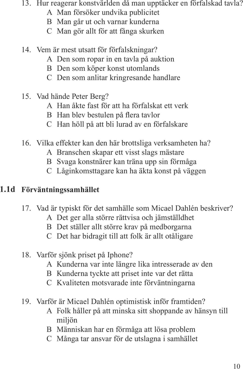 A Han åkte fast för att ha förfalskat ett verk B Han blev bestulen på flera tavlor C Han höll på att bli lurad av en förfalskare 16. Vilka effekter kan den här brottsliga verksamheten ha?