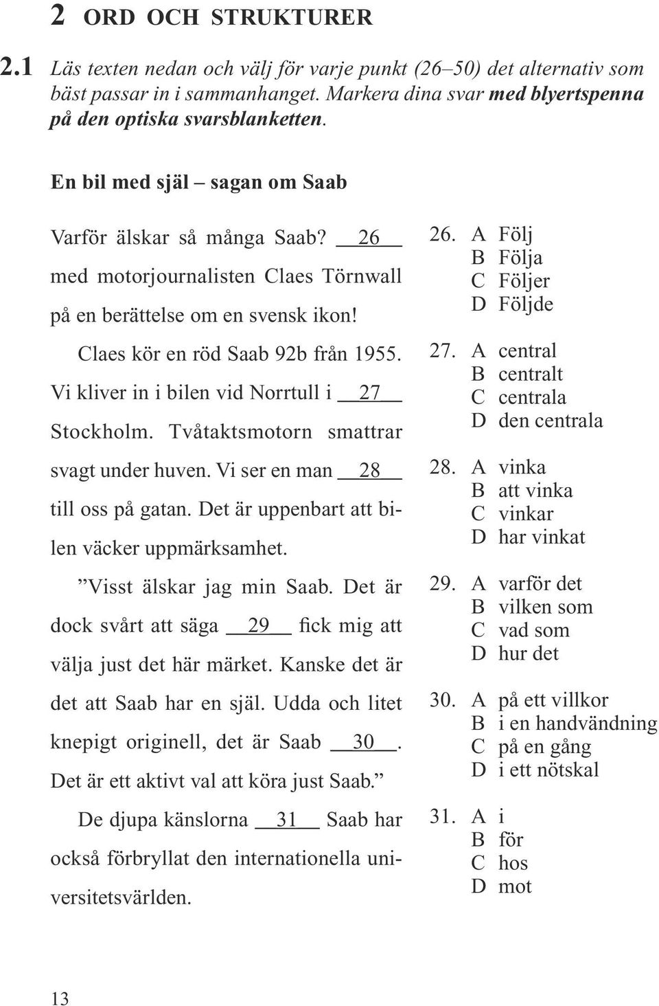 Vi kliver in i bilen vid Norrtull i 27 Stockholm. Tvåtaktsmotorn smattrar svagt under huven. Vi ser en man 28 till oss på gatan. Det är uppenbart att bilen väcker uppmärksamhet.