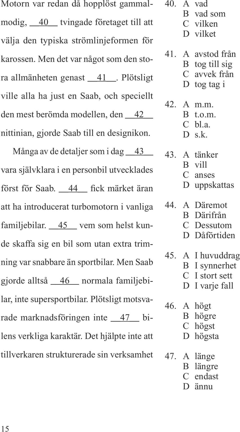 Många av de detaljer som i dag 43 vara självklara i en personbil utvecklades först för Saab. 44 fick märket äran att ha introducerat turbomotorn i vanliga familjebilar.