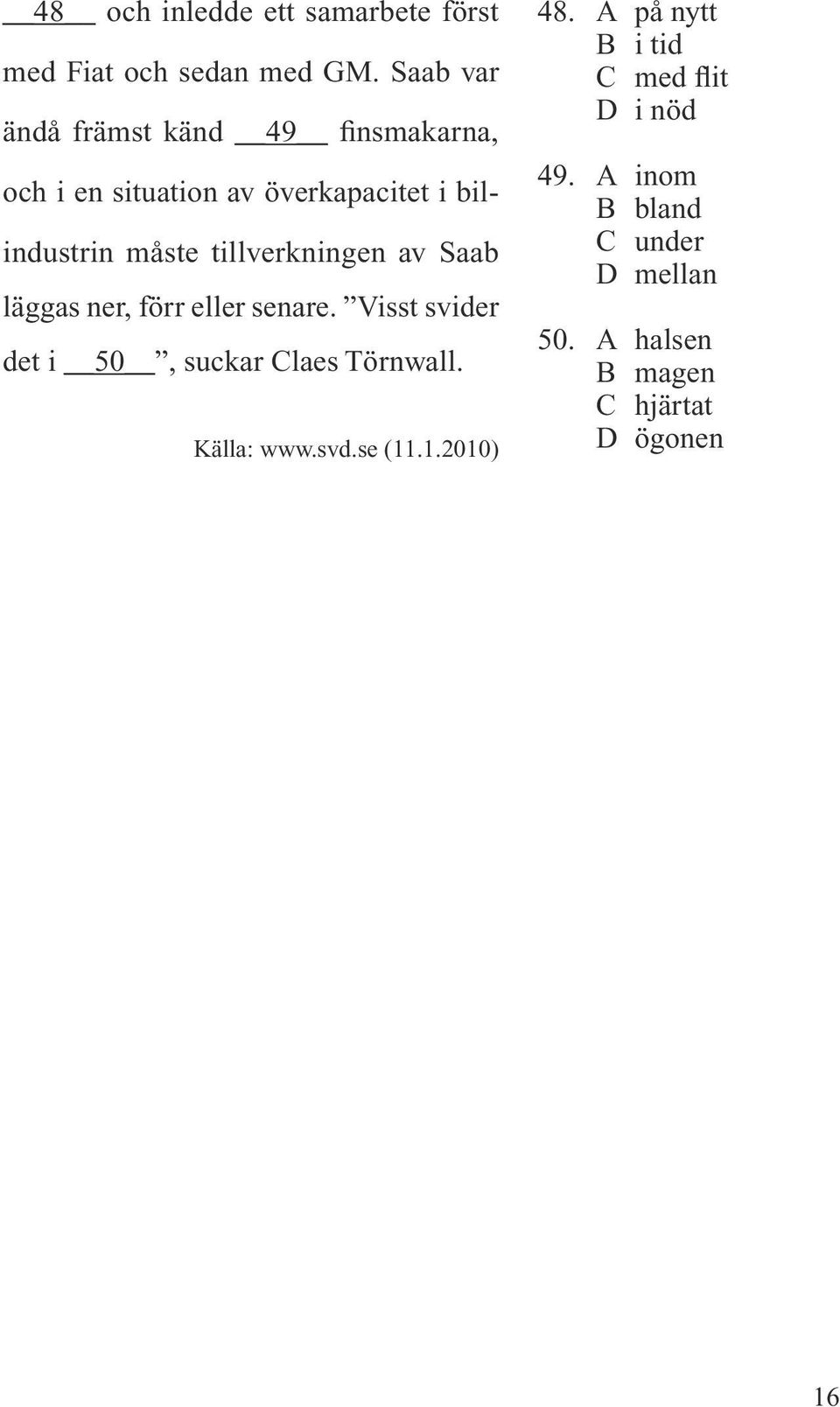 tillverkningen av Saab läggas ner, förr eller senare. Visst svider det i 50, suckar Claes Törnwall.