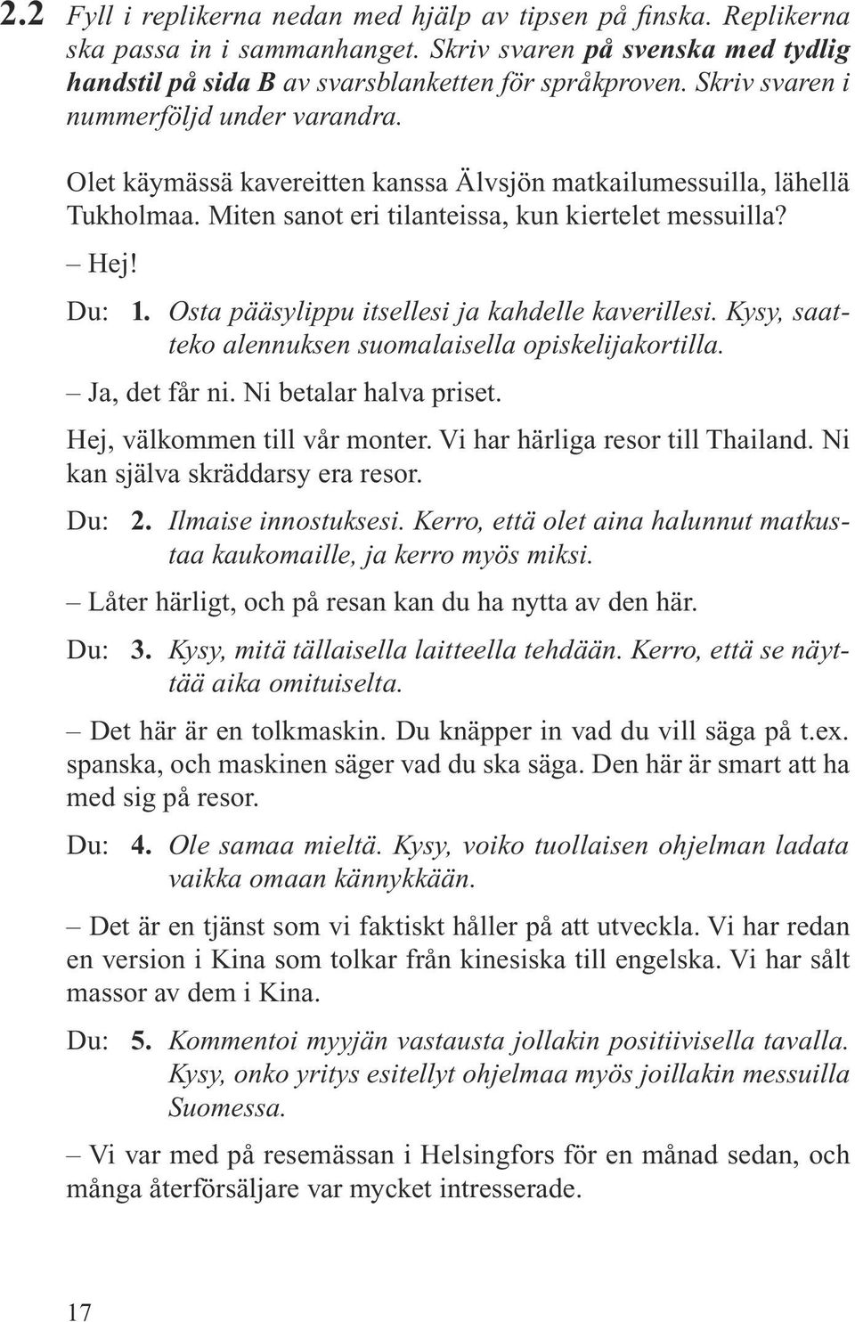 Osta pääsylippu itsellesi ja kahdelle kaverillesi. Kysy, saatteko alennuksen suomalaisella opiskelijakortilla. Ja, det får ni. Ni betalar halva priset. Hej, välkommen till vår monter.