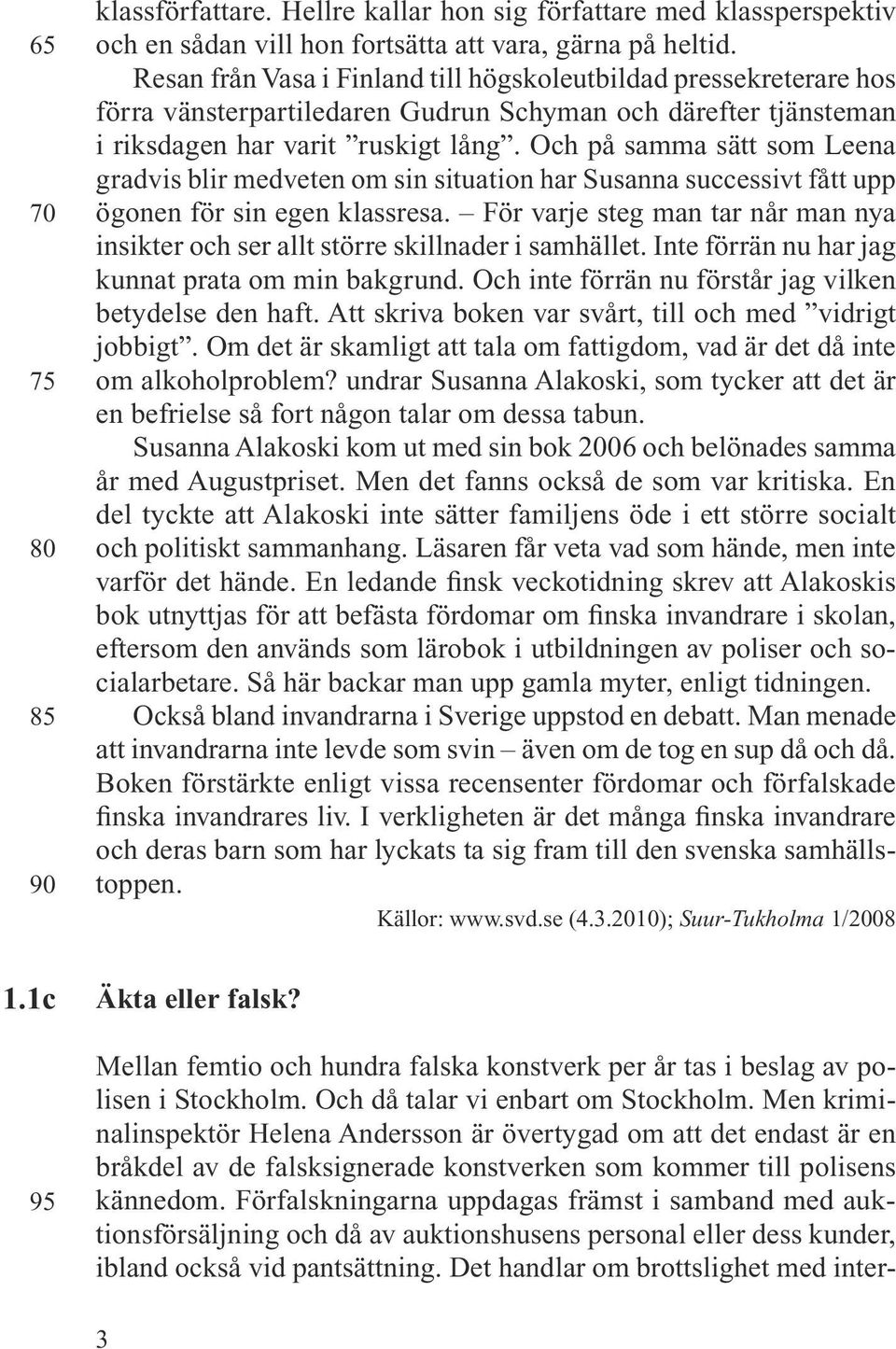 Och på samma sätt som Leena gradvis blir medveten om sin situation har Susanna successivt fått upp ögonen för sin egen klassresa.