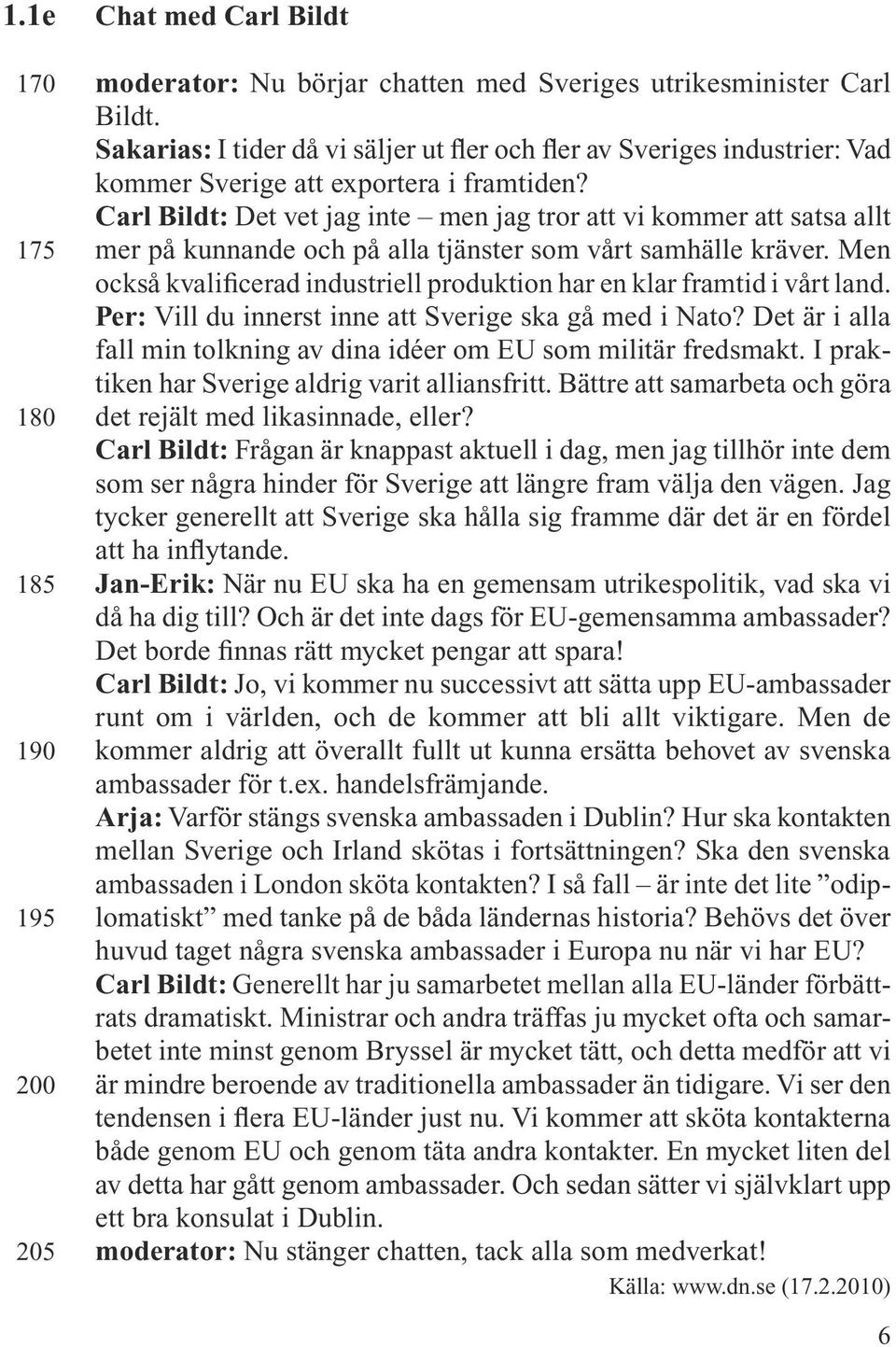 Carl Bildt: Det vet jag inte men jag tror att vi kommer att satsa allt mer på kunnande och på alla tjänster som vårt samhälle kräver.