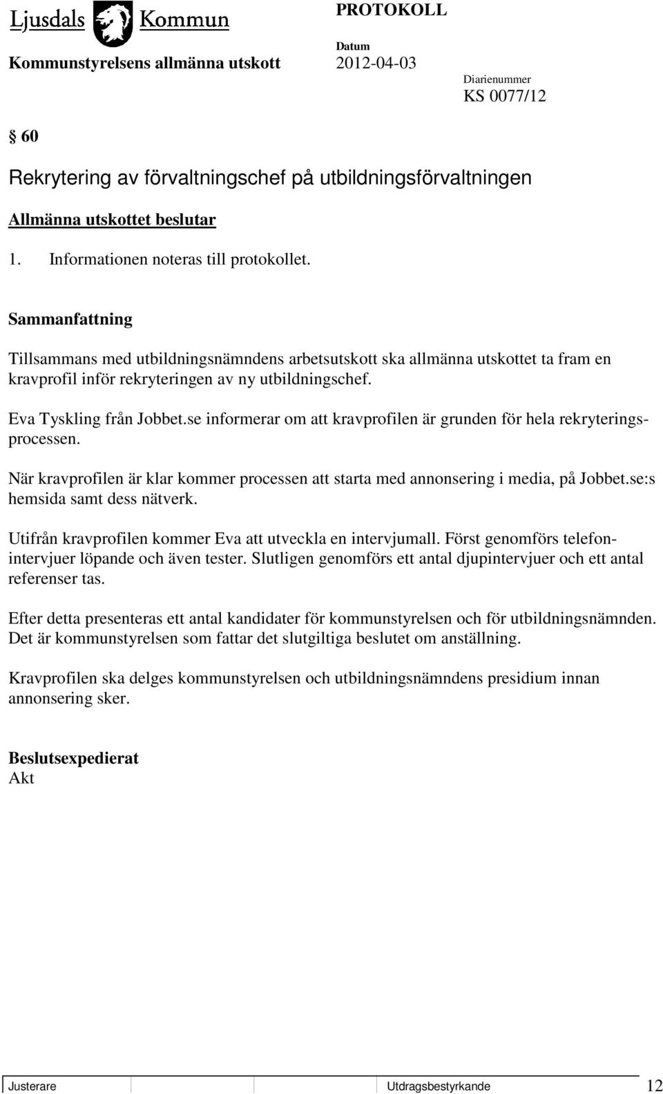 se informerar om att kravprofilen är grunden för hela rekryteringsprocessen. När kravprofilen är klar kommer processen att starta med annonsering i media, på Jobbet.se:s hemsida samt dess nätverk.