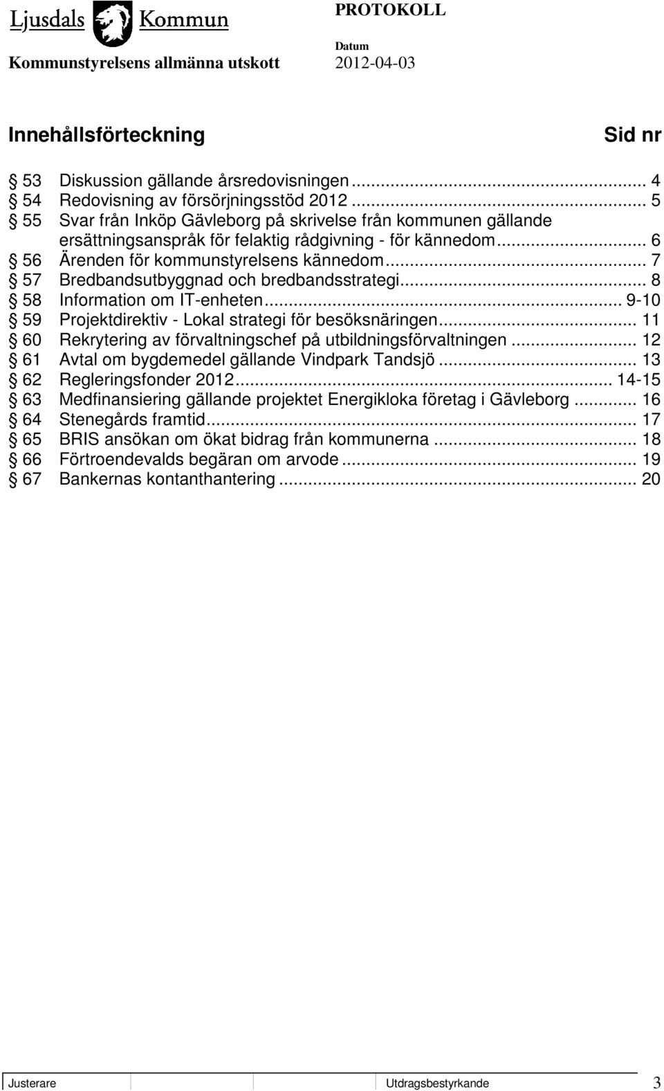 .. 7 57 Bredbandsutbyggnad och bredbandsstrategi... 8 58 Information om IT-enheten... 9-10 59 Projektdirektiv - Lokal strategi för besöksnäringen.