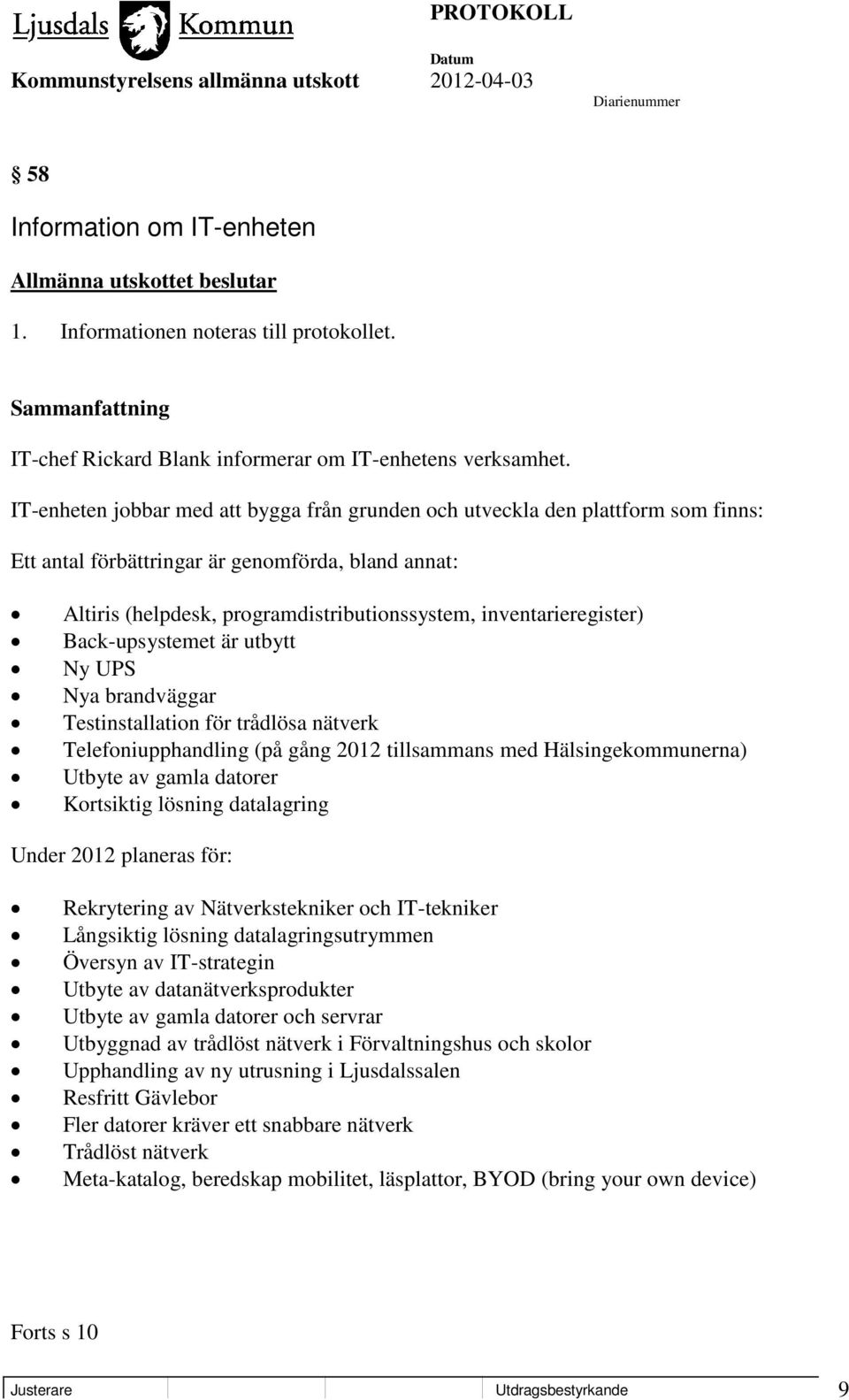 inventarieregister) Back-upsystemet är utbytt Ny UPS Nya brandväggar Testinstallation för trådlösa nätverk Telefoniupphandling (på gång 2012 tillsammans med Hälsingekommunerna) Utbyte av gamla