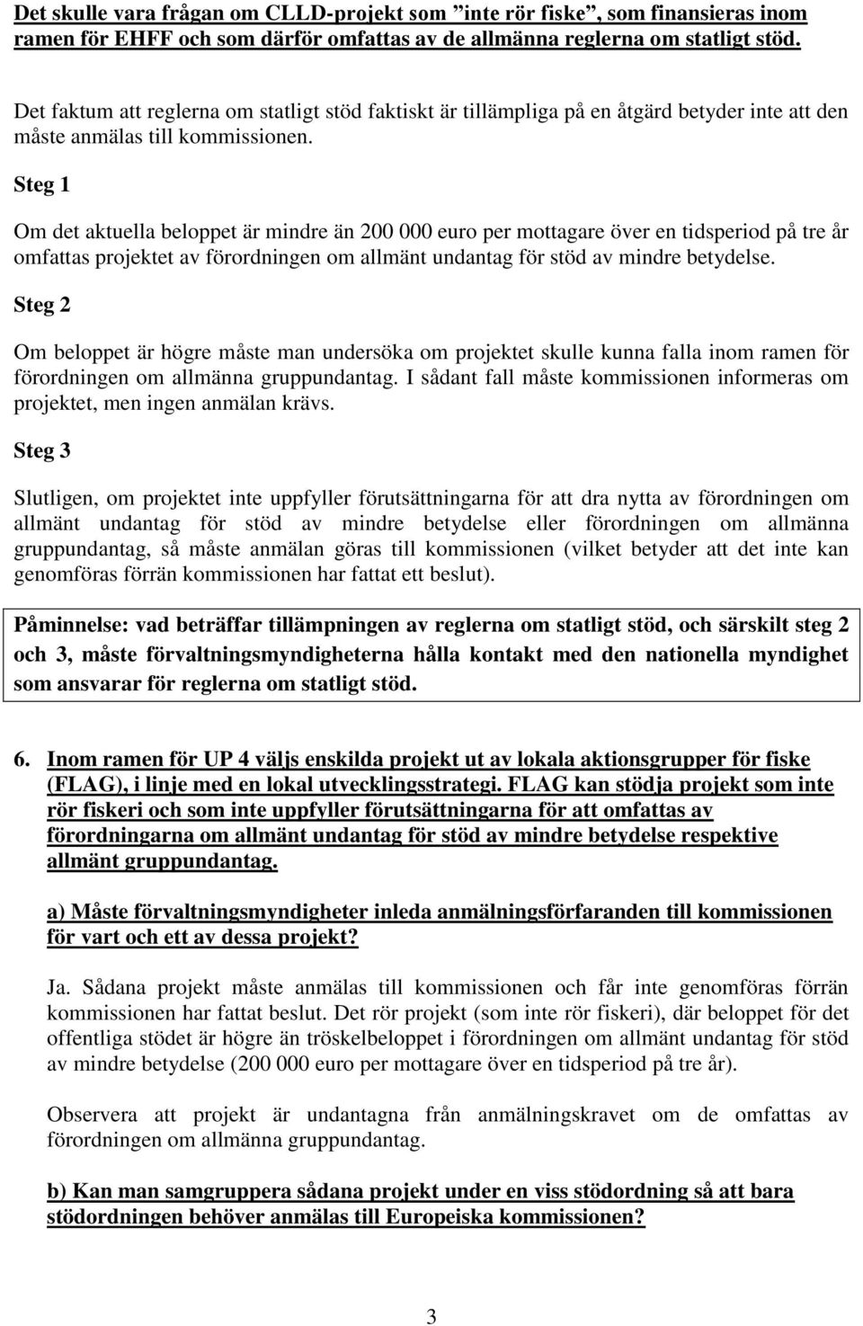 Steg 1 Om det aktuella beloppet är mindre än 200 000 euro per mottagare över en tidsperiod på tre år omfattas projektet av förordningen om allmänt undantag för stöd av mindre betydelse.