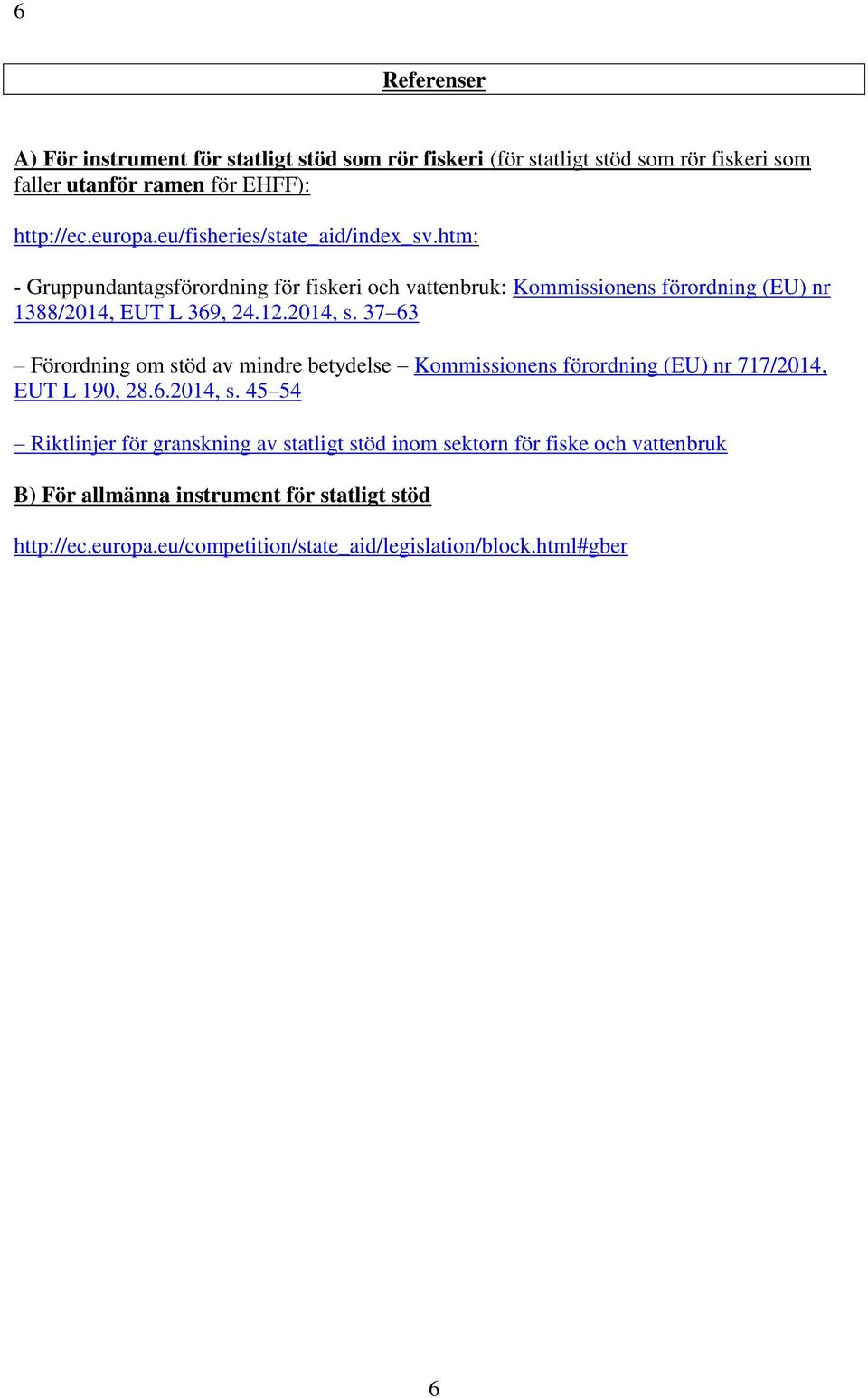 2014, s. 37 63 Förordning om stöd av mindre betydelse Kommissionens förordning (EU) nr 717/2014, EUT L 190, 28.6.2014, s. 45 54 Riktlinjer för granskning av statligt stöd inom sektorn för fiske och vattenbruk B) För allmänna instrument för statligt stöd http://ec.