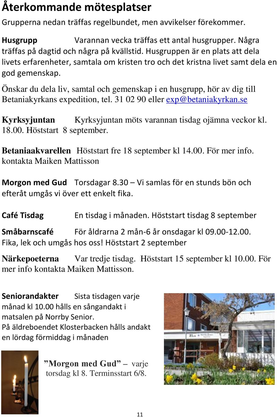 Önskar du dela liv, samtal och gemenskap i en husgrupp, hör av dig till Betaniakyrkans expedition, tel. 31 02 90 eller exp@betaniakyrkan.