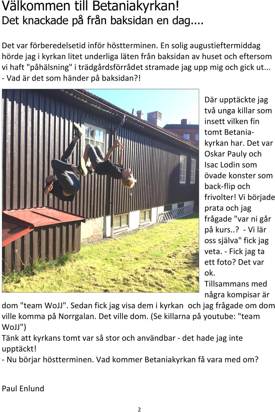 .. - Vad är det som händer på baksidan?! Där upptäckte jag två unga killar som insett vilken fin tomt Betaniakyrkan har.