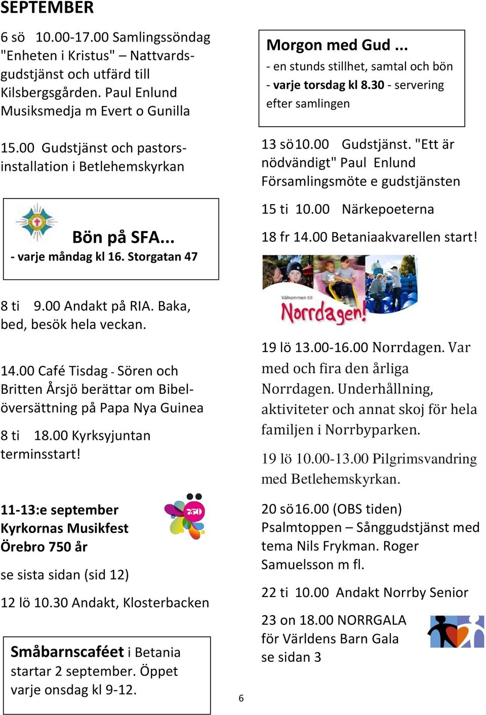 00 Närkepoeterna Bön på SFA... - varje måndag kl 16. Storgatan 47 18 fr 14.00 Betaniaakvarellen start! 8 ti 9.00 Andakt på RIA. Baka, bed, besök hela veckan. 14.00 Café Tisdag - Sören och Britten Årsjö berättar om Bibelöversättning på Papa Nya Guinea 8 ti 18.