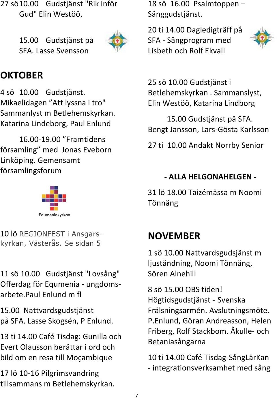 00 Dagledigträff på SFA - Sångprogram med Lisbeth och Rolf Ekvall 25 sö 10.00 Gudstjänst i Betlehemskyrkan. Sammanslyst, Elin Westöö, Katarina Lindborg 15.00 Gudstjänst på SFA.