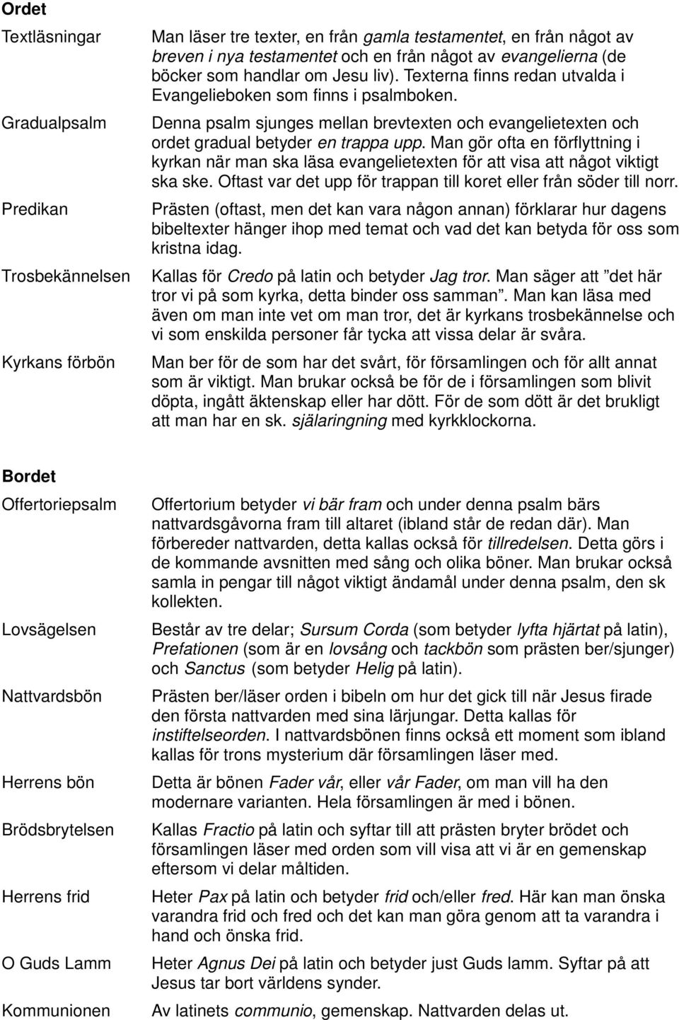 Denna psalm sjunges mellan brevtexten och evangelietexten och ordet gradual betyder en trappa upp.