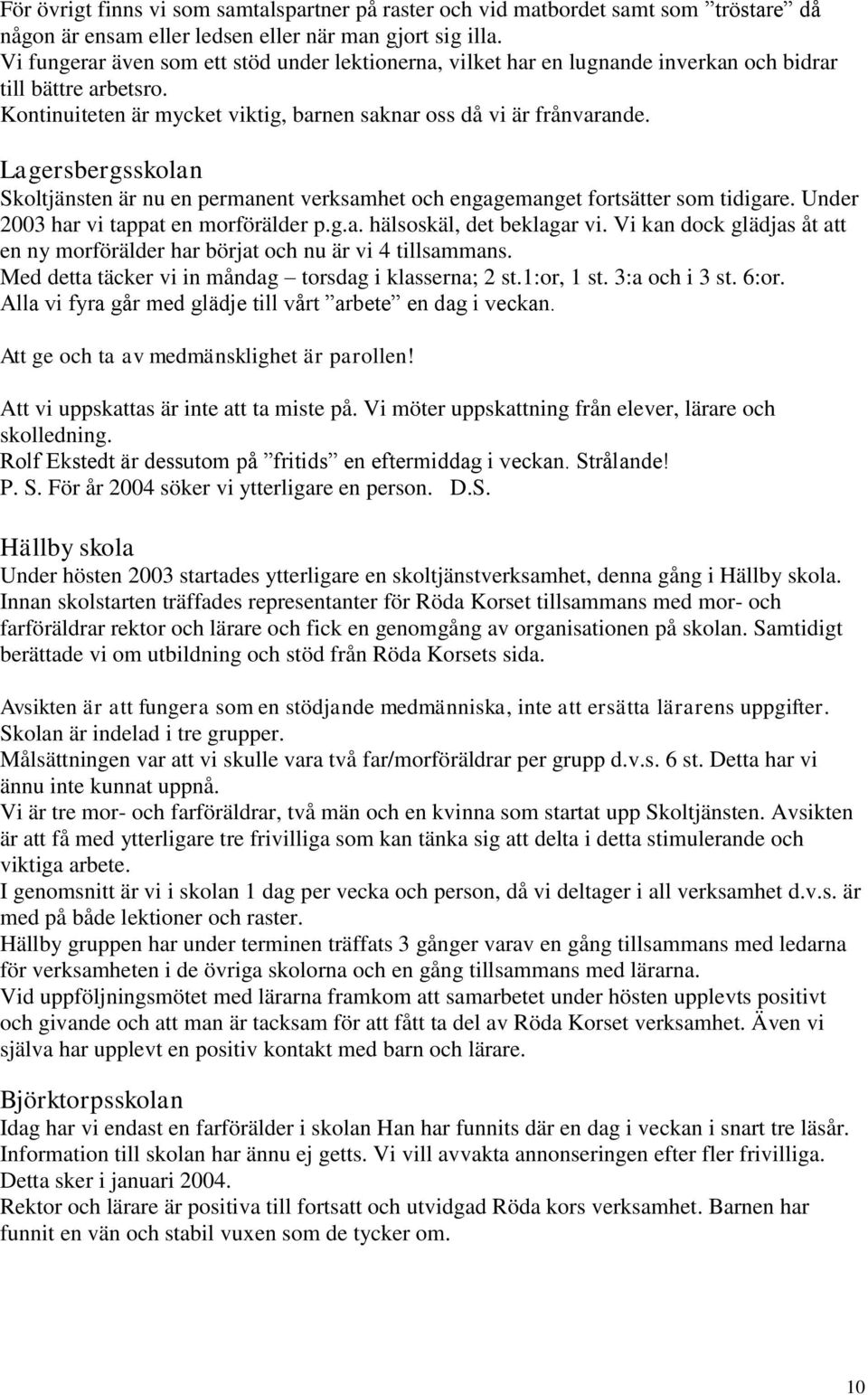 Lagersbergsskolan Skoltjänsten är nu en permanent verksamhet och engagemanget fortsätter som tidigare. Under 2003 har vi tappat en morförälder p.g.a. hälsoskäl, det beklagar vi.