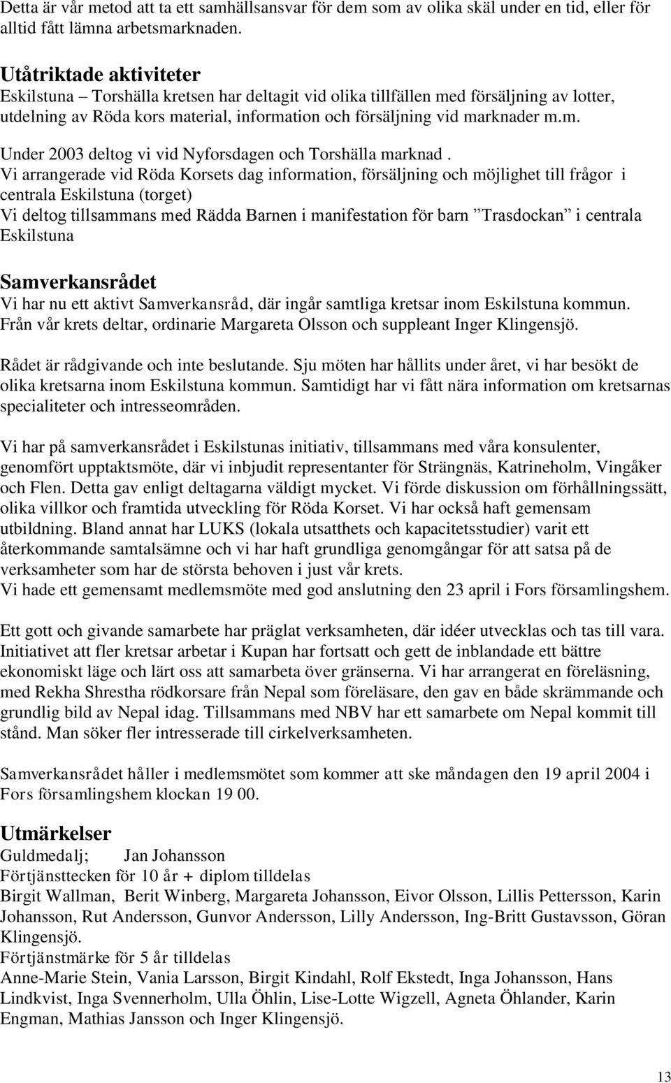 Vi arrangerade vid Röda Korsets dag information, försäljning och möjlighet till frågor i centrala Eskilstuna (torget) Vi deltog tillsammans med Rädda Barnen i manifestation för barn Trasdockan i