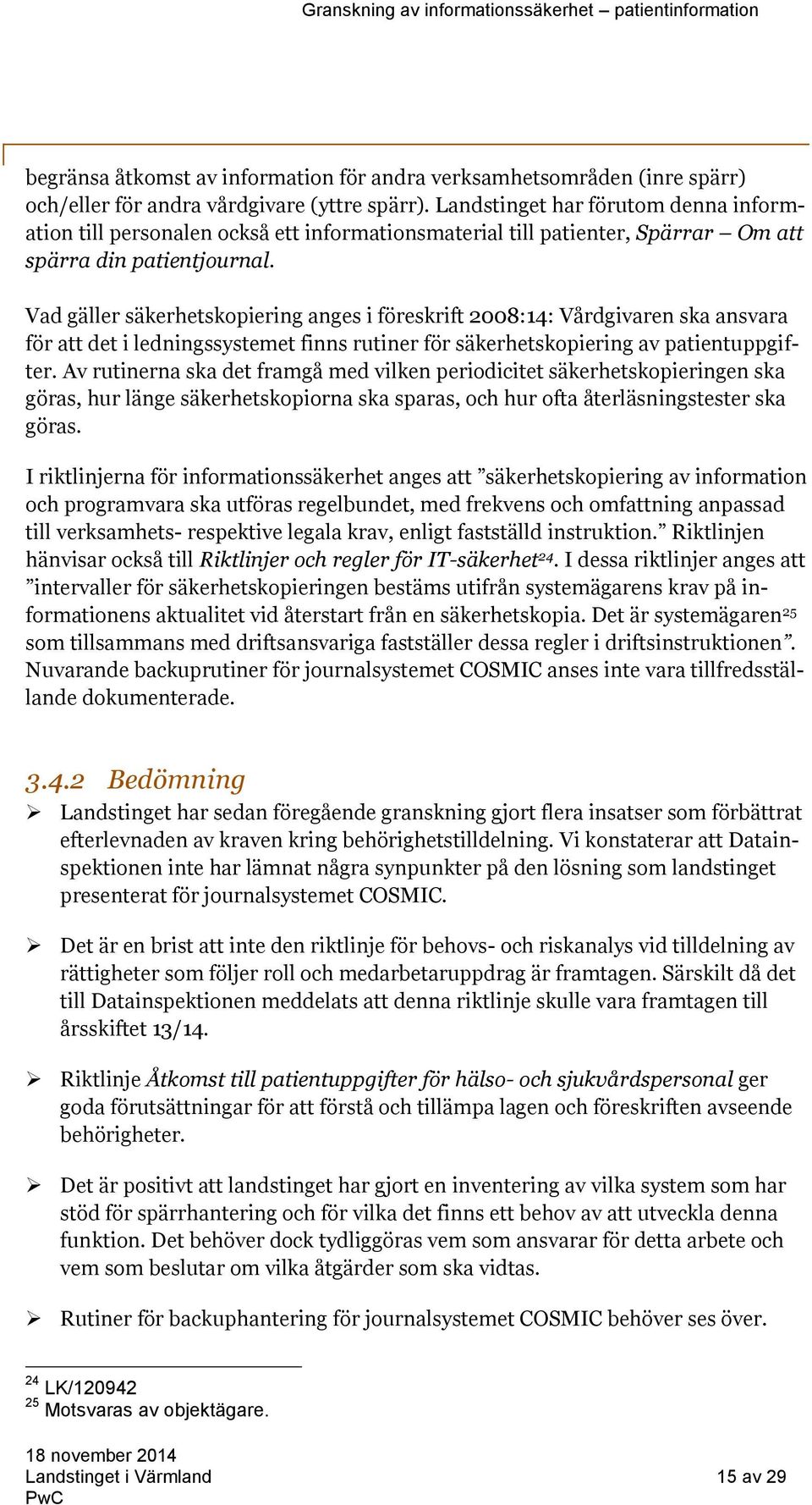 Vad gäller säkerhetskopiering anges i föreskrift 2008:14: Vårdgivaren ska ansvara för att det i ledningssystemet finns rutiner för säkerhetskopiering av patientuppgifter.