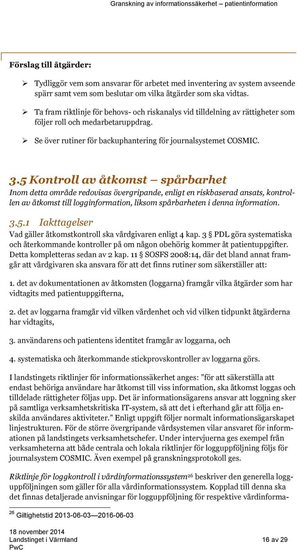 5 Kontroll av åtkomst spårbarhet Inom detta område redovisas övergripande, enligt en riskbaserad ansats, kontrollen av åtkomst till logginformation, liksom spårbarheten i denna information. 3.5.1 Iakttagelser Vad gäller åtkomstkontroll ska vårdgivaren enligt 4 kap.