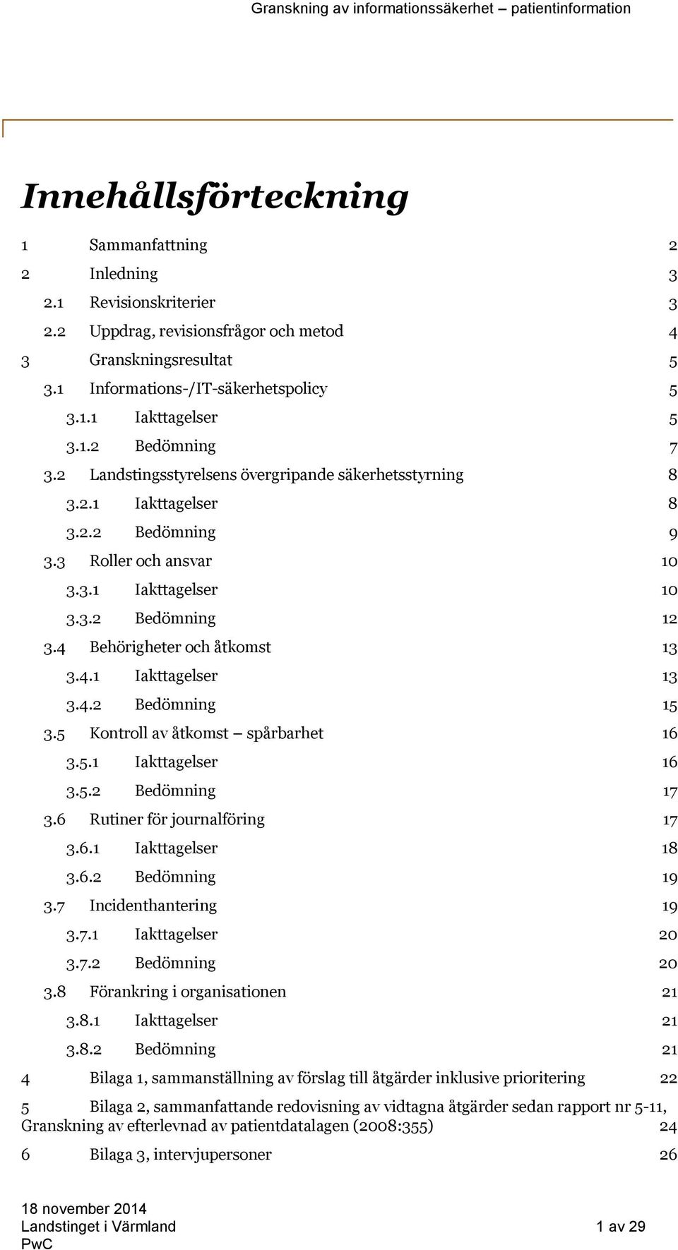 4 Behörigheter och åtkomst 13 3.4.1 Iakttagelser 13 3.4.2 Bedömning 15 3.5 Kontroll av åtkomst spårbarhet 16 3.5.1 Iakttagelser 16 3.5.2 Bedömning 17 3.6 Rutiner för journalföring 17 3.6.1 Iakttagelser 18 3.