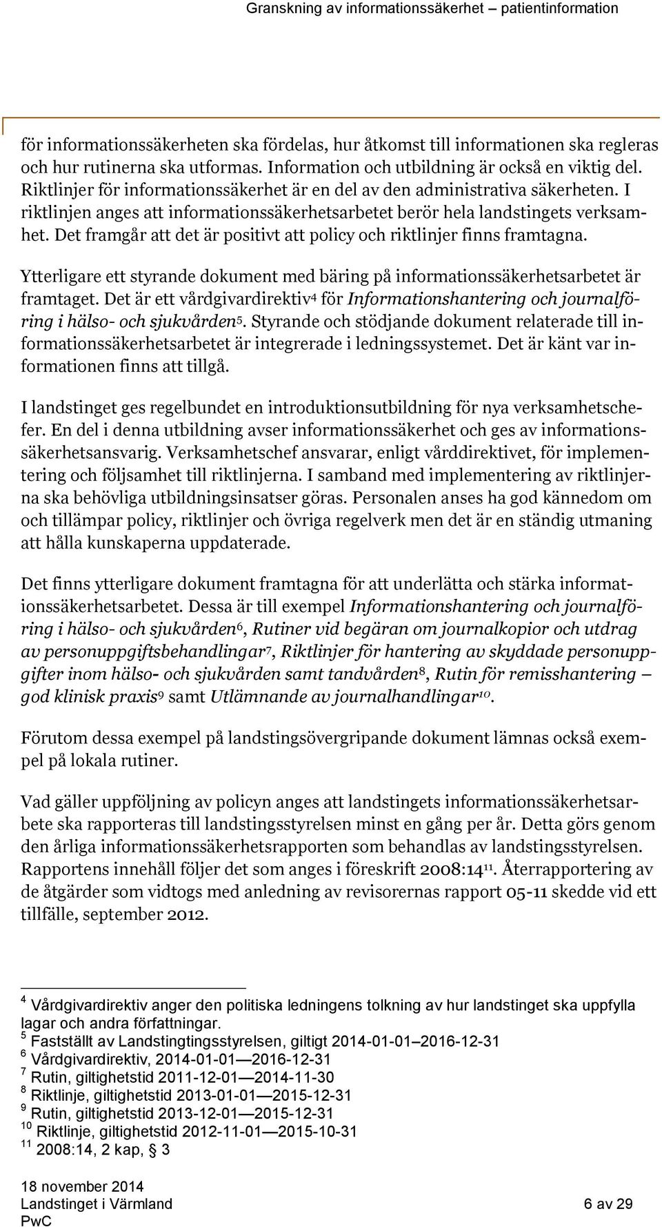 Det framgår att det är positivt att policy och riktlinjer finns framtagna. Ytterligare ett styrande dokument med bäring på informationssäkerhetsarbetet är framtaget.