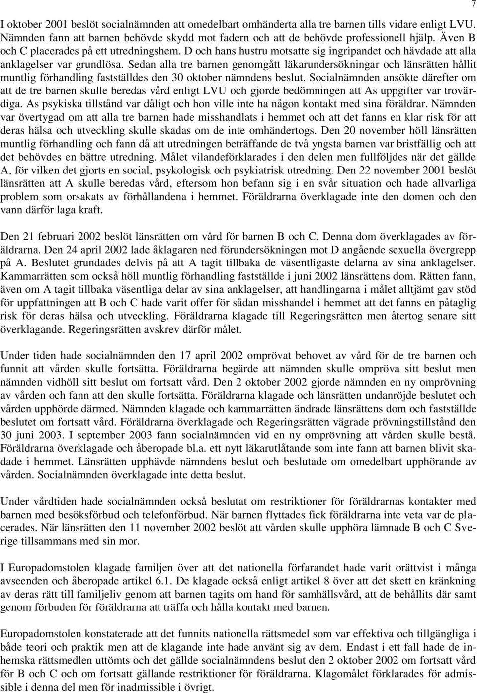 Sedan alla tre barnen genomgått läkarundersökningar och länsrätten hållit muntlig förhandling fastställdes den 30 oktober nämndens beslut.