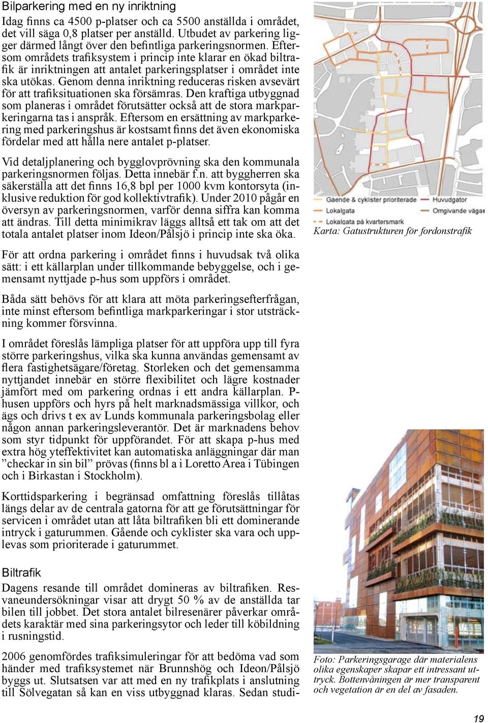 Eftersom områdets trafiksystem i princip inte klarar en ökad biltrafik är inriktningen att antalet parkeringsplatser i området inte ska utökas.