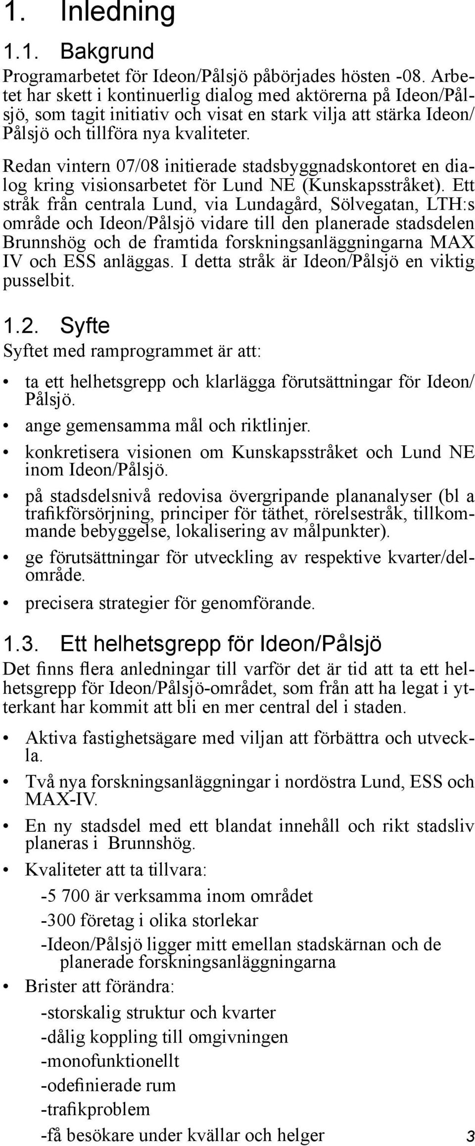 Redan vintern 07/08 initierade stadsbyggnadskontoret en dialog kring visionsarbetet för Lund NE (Kunskapsstråket).