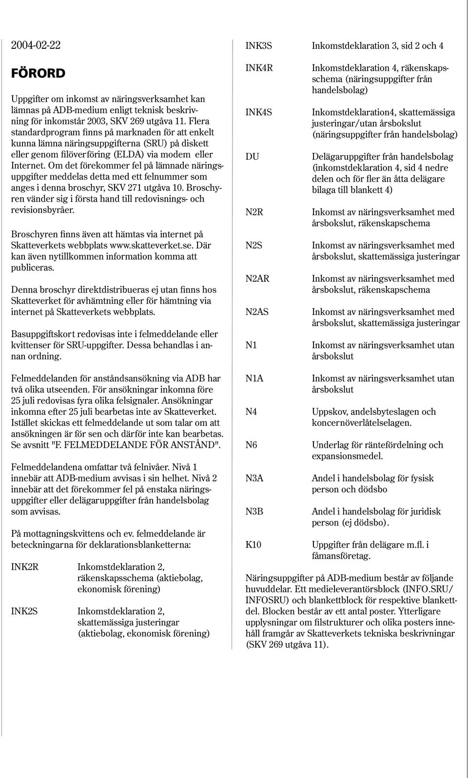 Om det förekommer fel på lämnade näringsuppgifter meddelas detta med ett felnummer som anges i denna broschyr, SKV 271 utgåva 10.