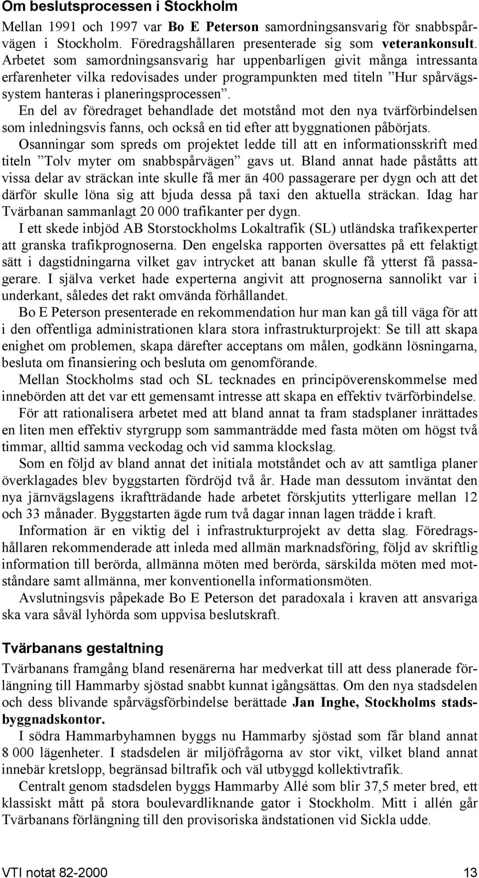 En del av föredraget behandlade det motstånd mot den nya tvärförbindelsen som inledningsvis fanns, och också en tid efter att byggnationen påbörjats.