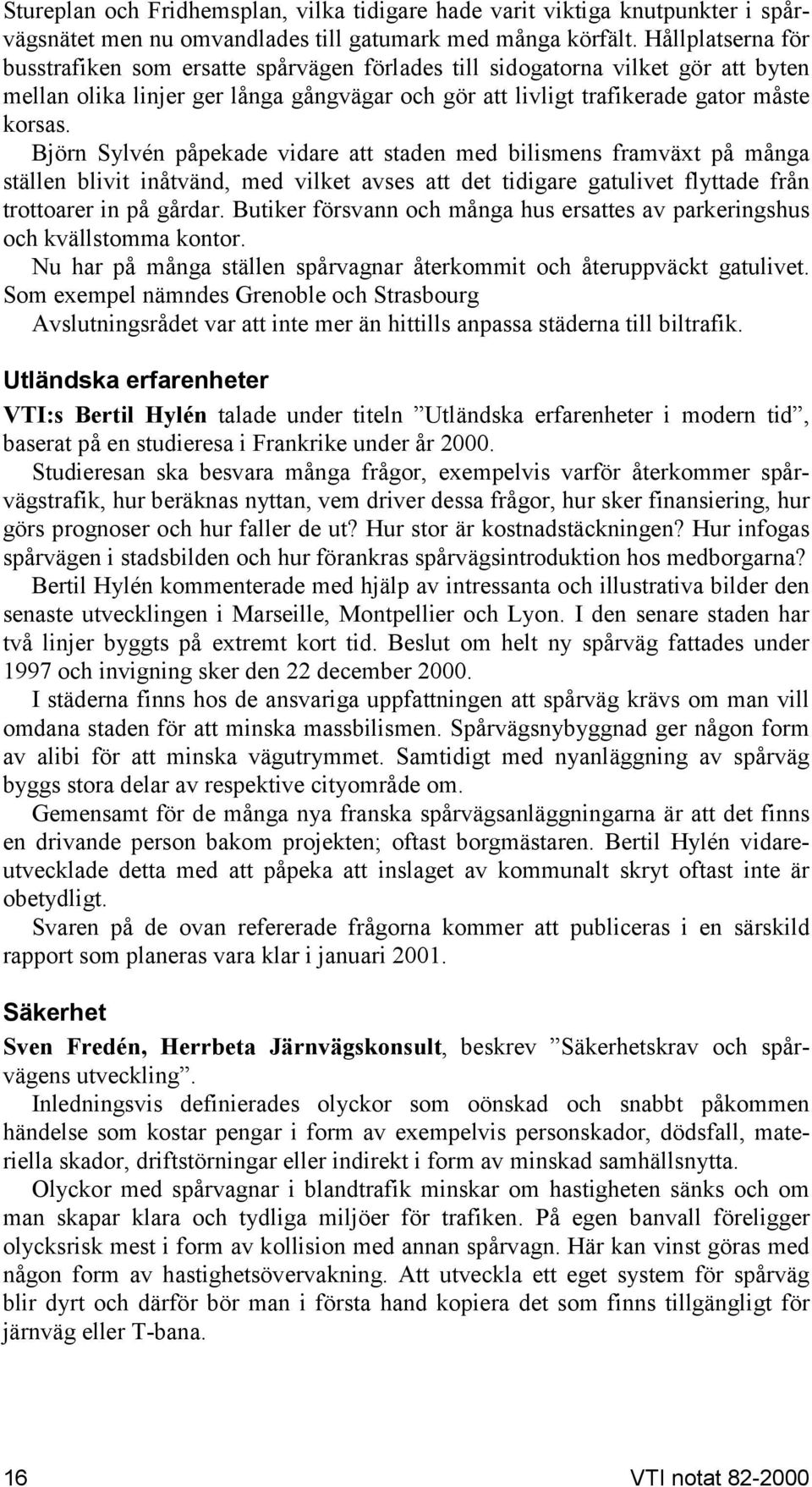 Björn Sylvén påpekade vidare att staden med bilismens framväxt på många ställen blivit inåtvänd, med vilket avses att det tidigare gatulivet flyttade från trottoarer in på gårdar.