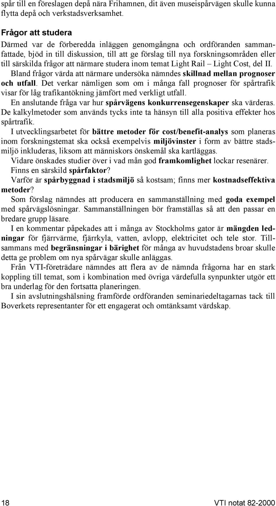 närmare studera inom temat Light Rail Light Cost, del II. Bland frågor värda att närmare undersöka nämndes skillnad mellan prognoser och utfall.