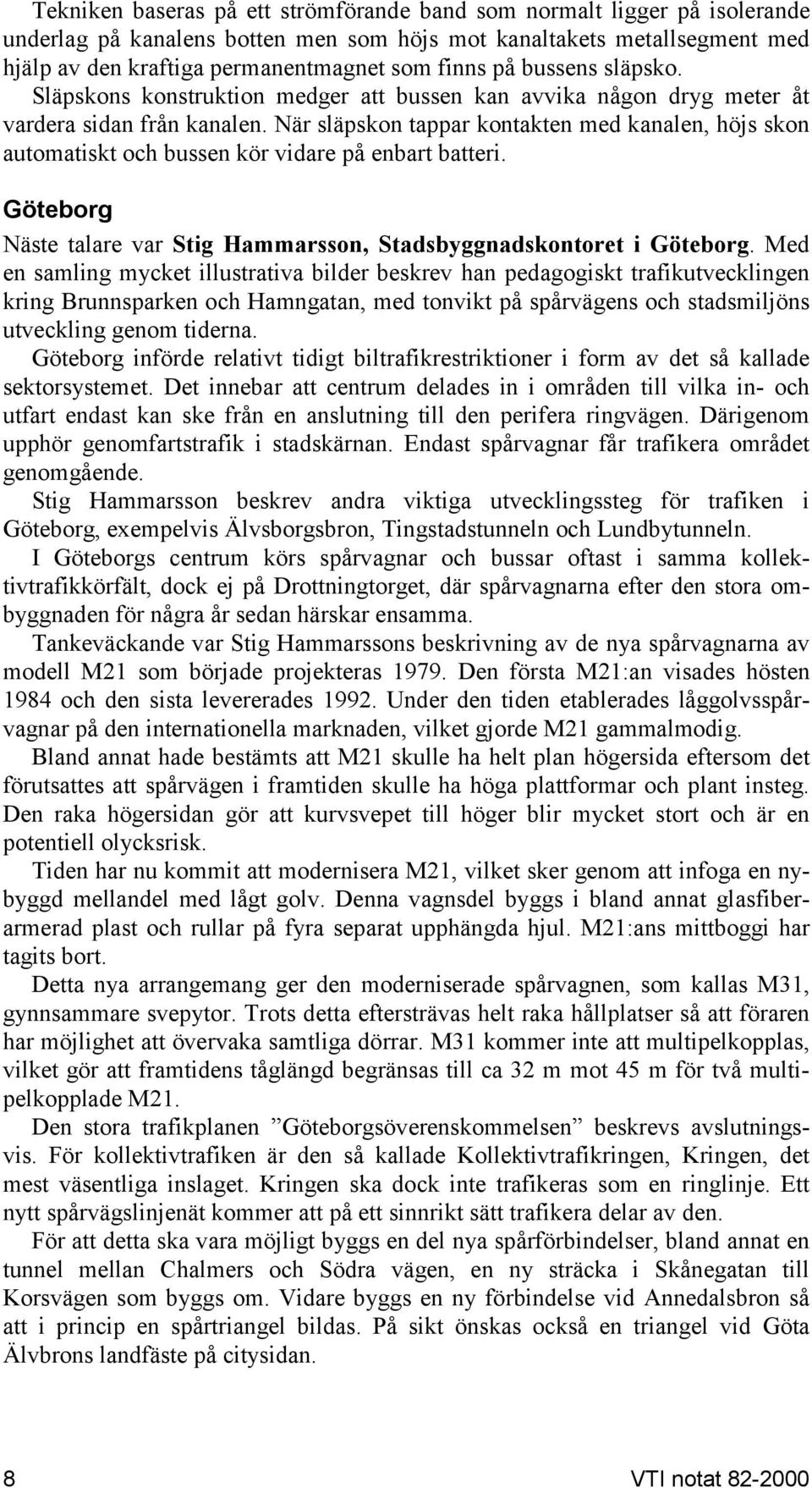 När släpskon tappar kontakten med kanalen, höjs skon automatiskt och bussen kör vidare på enbart batteri. Göteborg Näste talare var Stig Hammarsson, Stadsbyggnadskontoret i Göteborg.