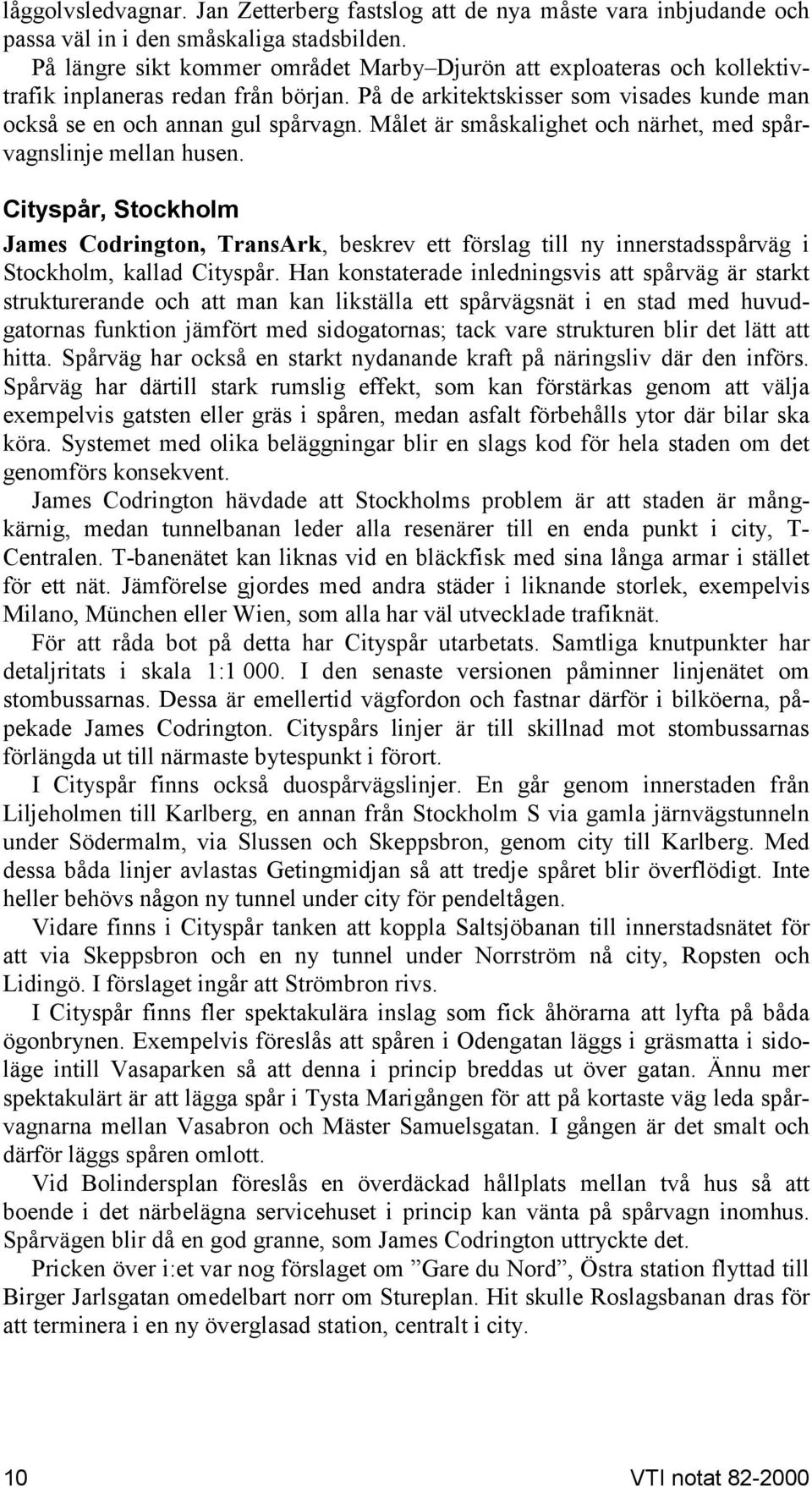 Målet är småskalighet och närhet, med spårvagnslinje mellan husen. Cityspår, Stockholm James Codrington, TransArk, beskrev ett förslag till ny innerstadsspårväg i Stockholm, kallad Cityspår.