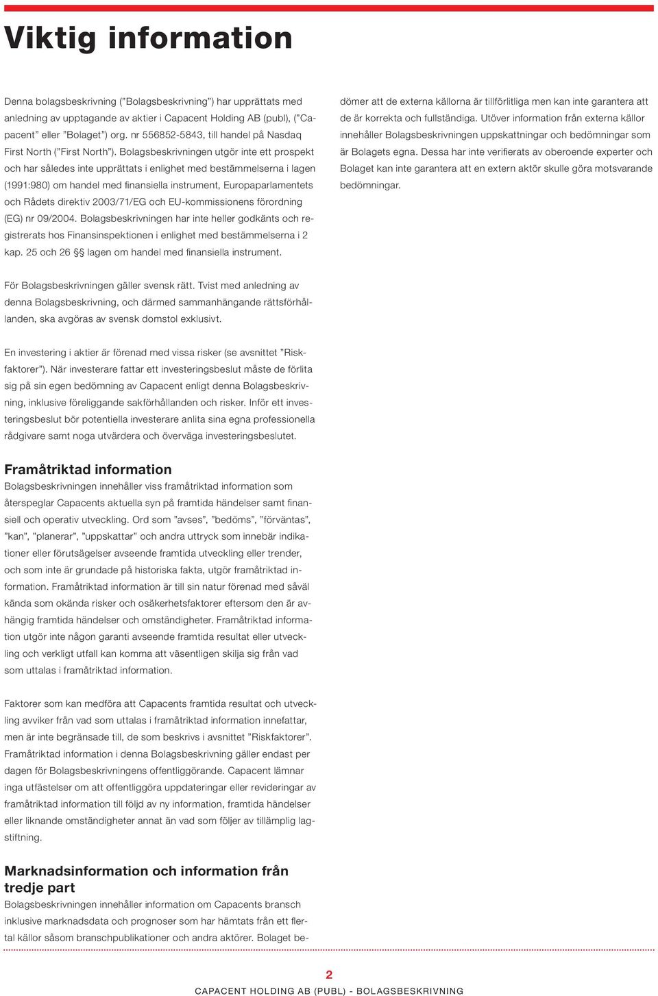 Bolagsbeskrivningen utgör inte ett prospekt och har således inte upprättats i enlighet med bestämmelserna i lagen (1991:980) om handel med finansiella instrument, Europaparlamentets och Rådets