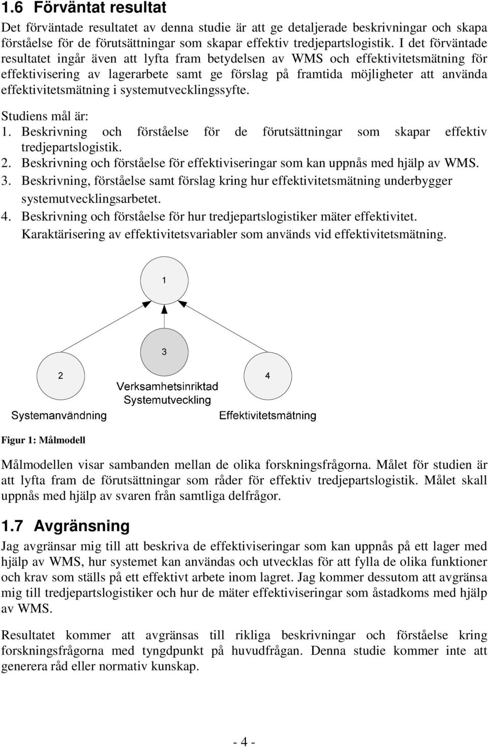 effektivitetsmätning i systemutvecklingssyfte. Studiens mål är: 1. Beskrivning och förståelse för de förutsättningar som skapar effektiv tredjepartslogistik. 2.