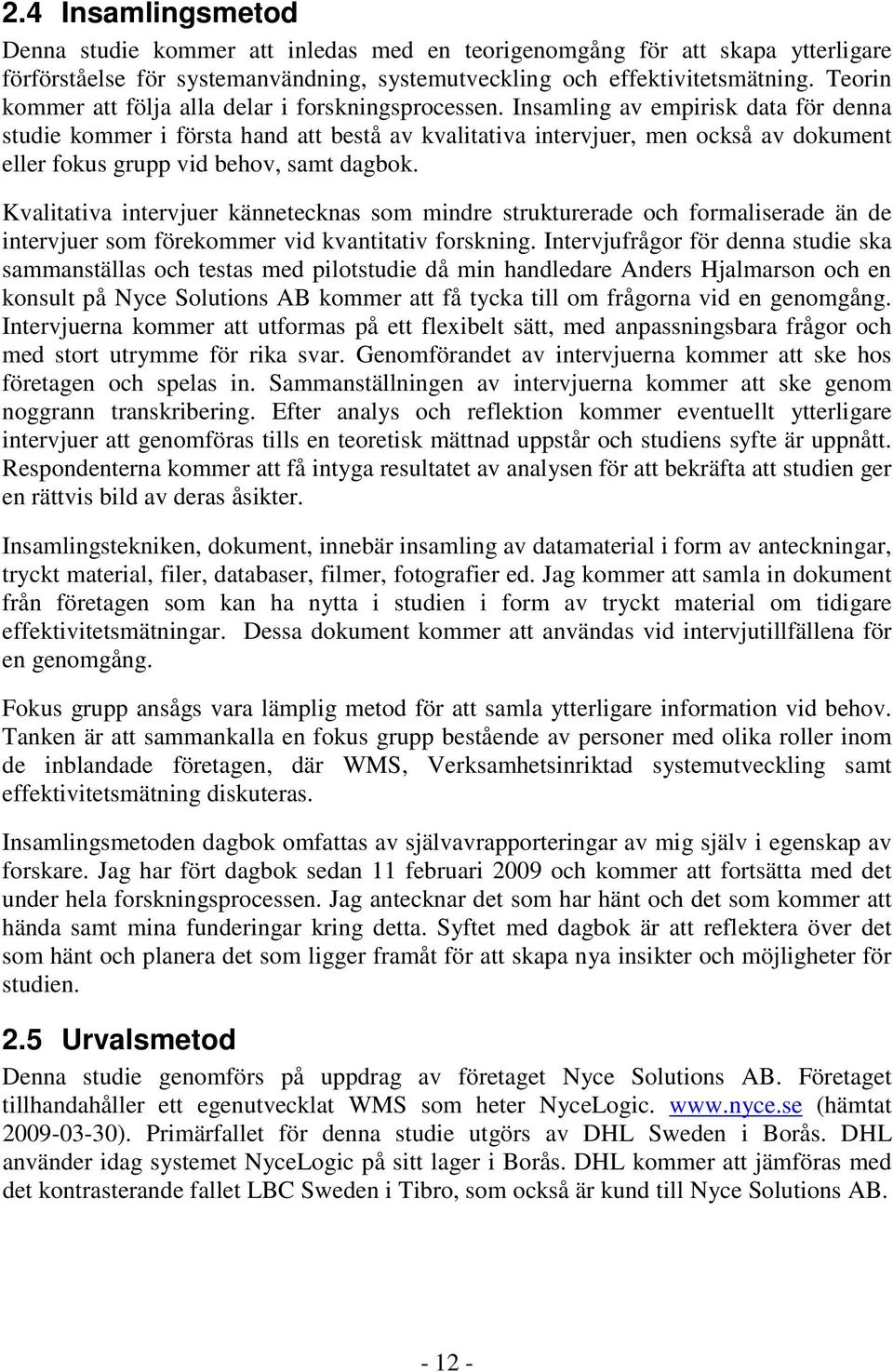 Insamling av empirisk data för denna studie kommer i första hand att bestå av kvalitativa intervjuer, men också av dokument eller fokus grupp vid behov, samt dagbok.