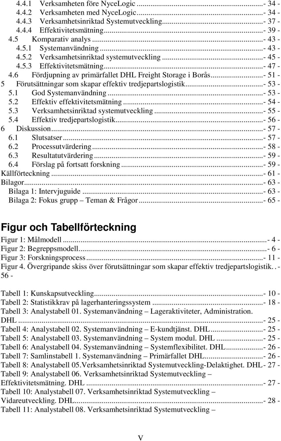 ..- 51-5 Förutsättningar som skapar effektiv tredjepartslogistik...- 53-5.1 God Systemanvändning... - 53-5.2 Effektiv effektivitetsmätning... - 54-5.3 Verksamhetsinriktad systemutveckling... - 55-5.