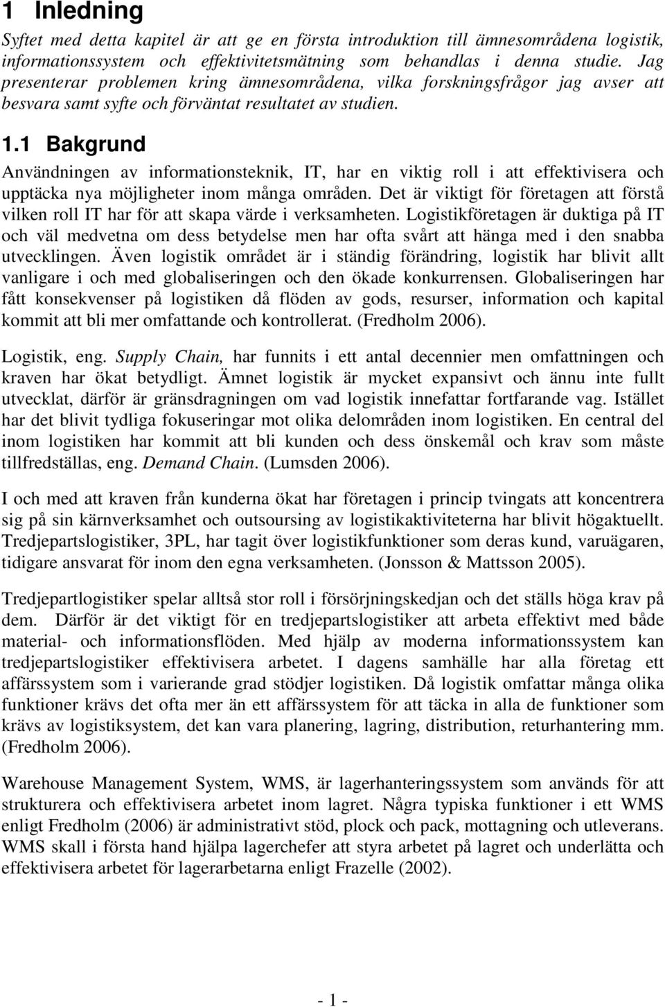 1 Bakgrund Användningen av informationsteknik, IT, har en viktig roll i att effektivisera och upptäcka nya möjligheter inom många områden.