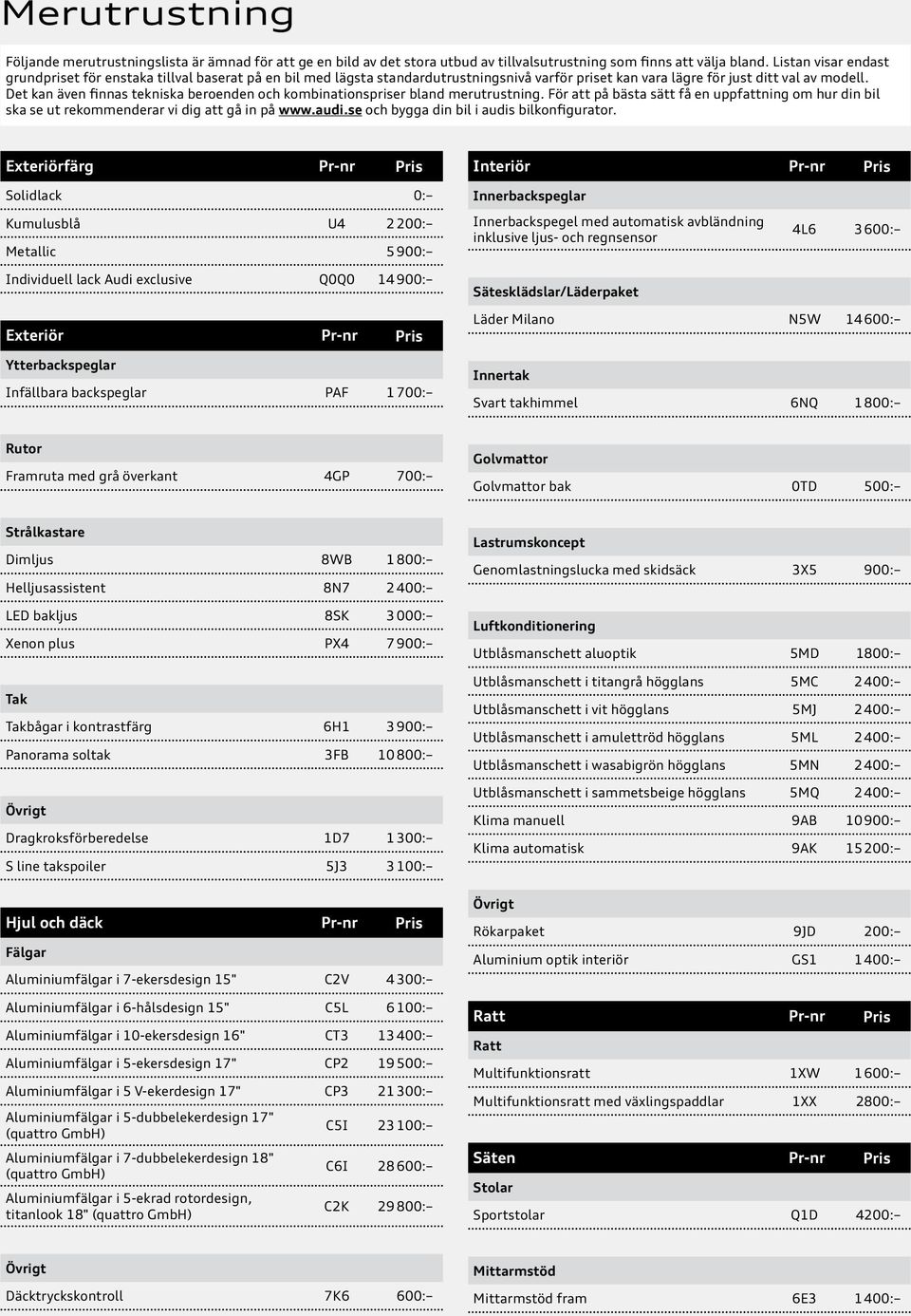 Det kan även finnas tekniska beroenden och kombinationspriser bland merutrustning. För att på bästa sätt få en uppfattning om hur din bil ska se ut rekommenderar vi dig att gå in på www.audi.