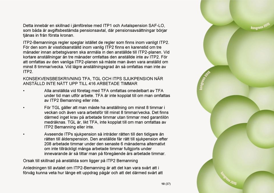 För den som är visstidsanställd inom vanlig ITP2 finns en karenstid om tre månader innan arbetsgivaren ska anmäla in den anställde till ITP2-planen.