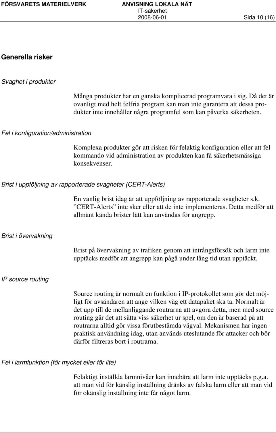 Fel i konfiguration/administration Komplexa produkter gör att risken för felaktig konfiguration eller att fel kommando vid administration av produkten kan få säkerhetsmässiga konsekvenser.