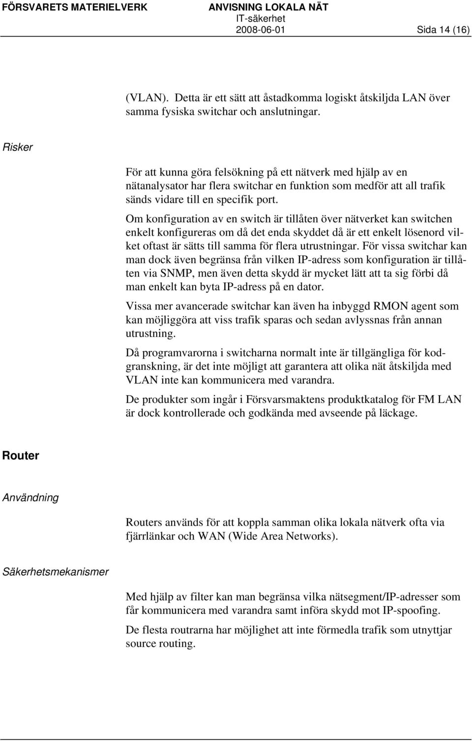 Om konfiguration av en switch är tillåten över nätverket kan switchen enkelt konfigureras om då det enda skyddet då är ett enkelt lösenord vilket oftast är sätts till samma för flera utrustningar.