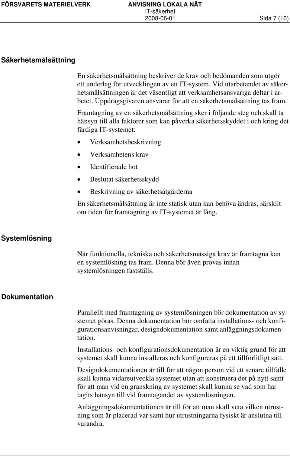 Framtagning av en säkerhetsmålsättning sker i följande steg och skall ta hänsyn till alla faktorer som kan påverka säkerhetsskyddet i och kring det färdiga IT-systemet: Verksamhetsbeskrivning