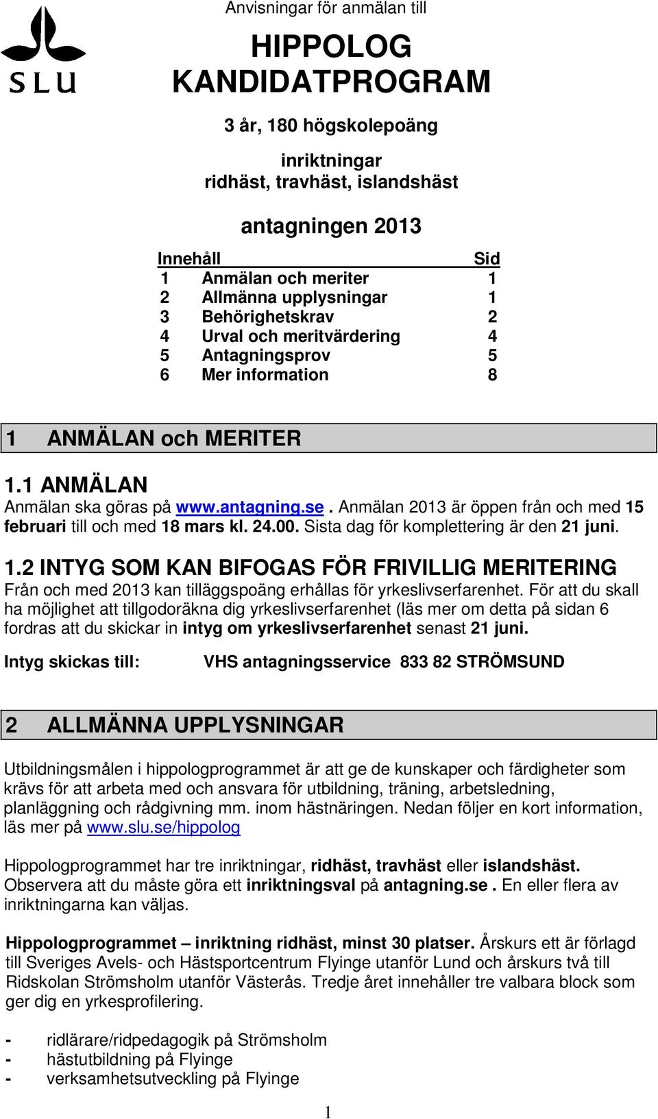 Anmälan 2013 är öppen från och med 15 februari till och med 18 mars kl. 24.00. Sista dag för komplettering är den 21 juni. 1.2 INTYG SOM KAN BIFOGAS FÖR FRIVILLIG MERITERING Från och med 2013 kan tilläggspoäng erhållas för yrkeslivserfarenhet.