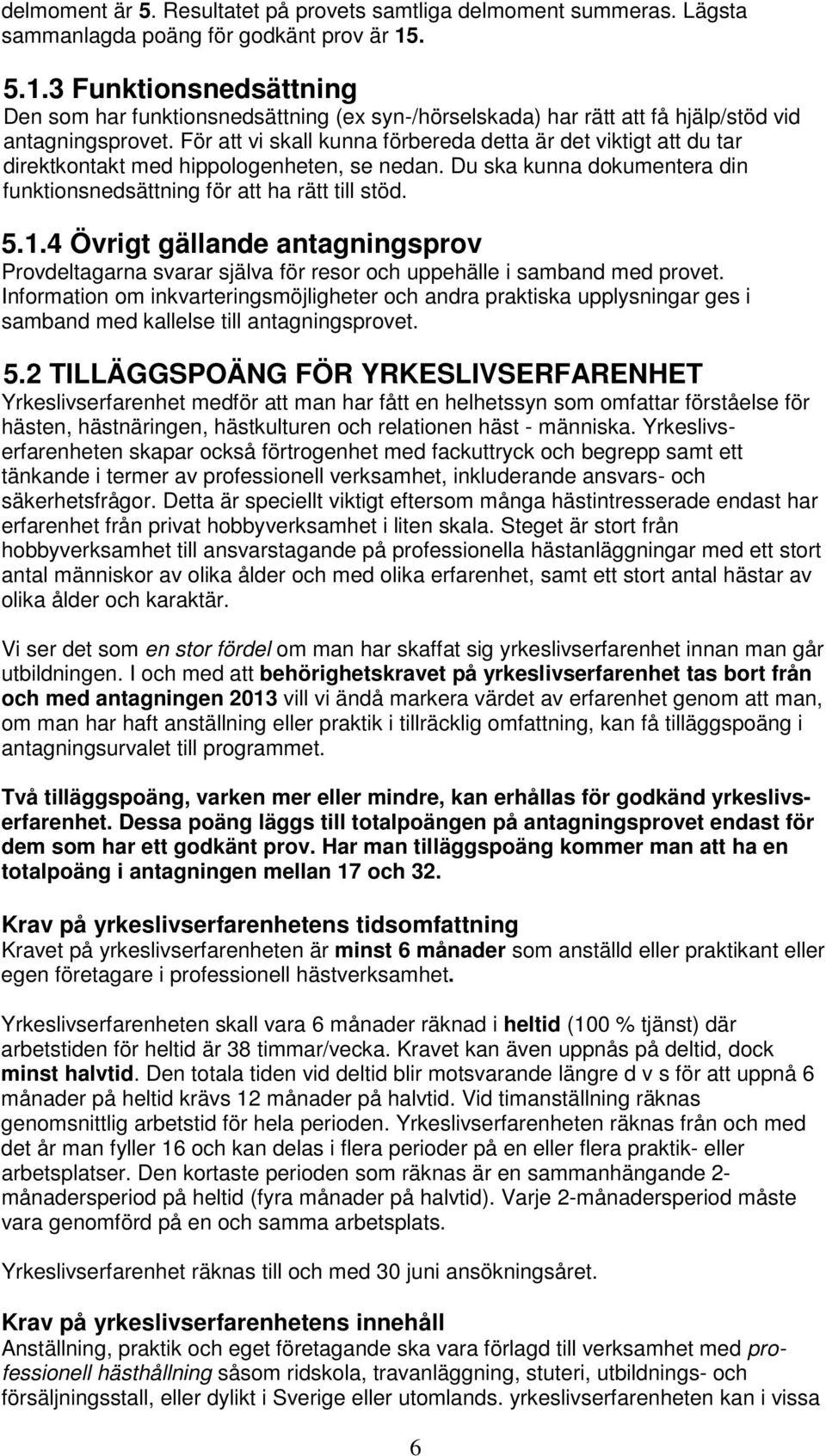 För att vi skall kunna förbereda detta är det viktigt att du tar direktkontakt med hippologenheten, se nedan. Du ska kunna dokumentera din funktionsnedsättning för att ha rätt till stöd. 5.1.