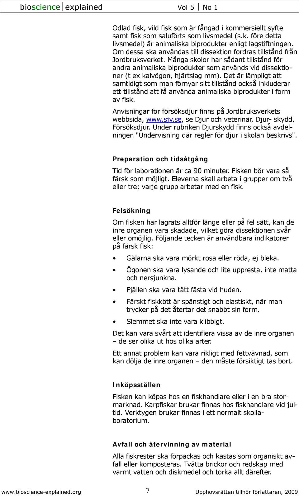 Många skolor har sådant tillstånd för andra animaliska biprodukter som används vid dissektioner (t ex kalvögon, hjärtslag mm).