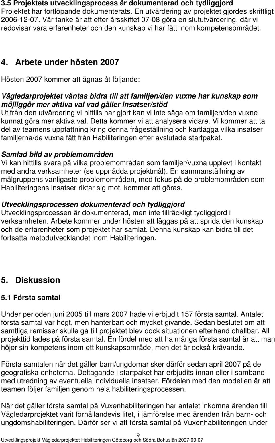 Arbete under hösten 2007 Hösten 2007 kommer att ägnas åt följande: Vägledarprojektet väntas bidra till att familjen/den vuxne har kunskap som möjliggör mer aktiva val vad gäller insatser/stöd Utifrån