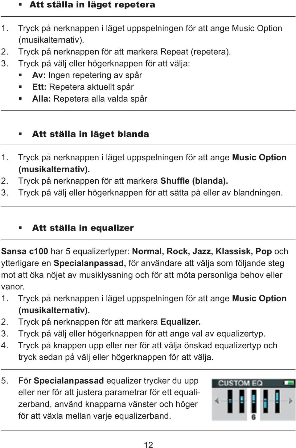 Tryck på nerknappen i läget uppspelningen för att ange Music Option (musikalternativ). 2. Tryck på nerknappen för att markera Shuffle (blanda). 3.