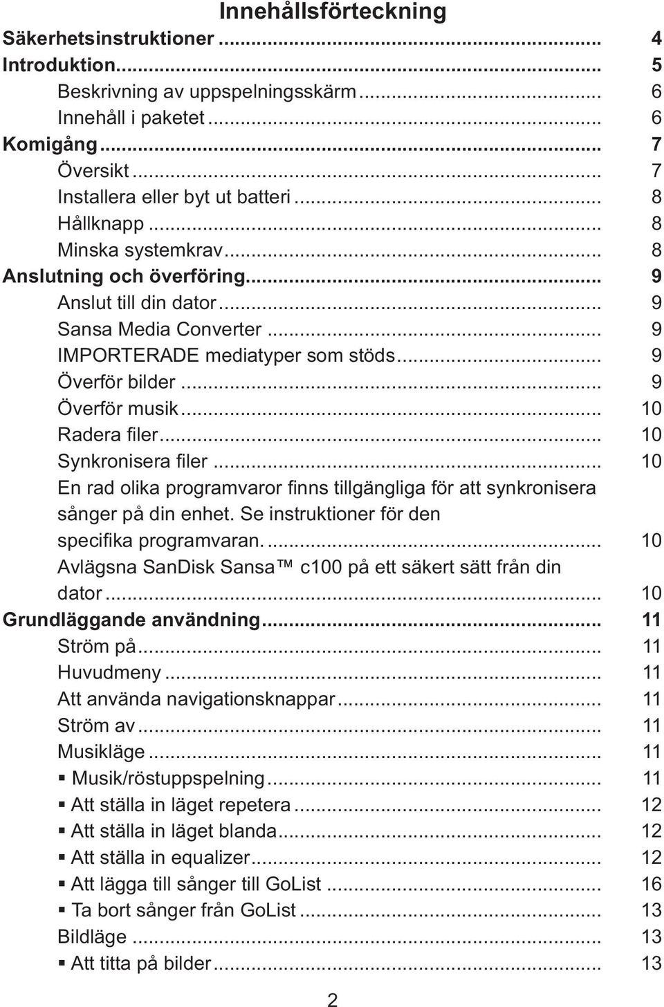 .. 10 Radera filer... 10 Synkronisera filer... 10 En rad olika programvaror finns tillgängliga för att synkronisera sånger på din enhet. Se instruktioner för den specifika programvaran.