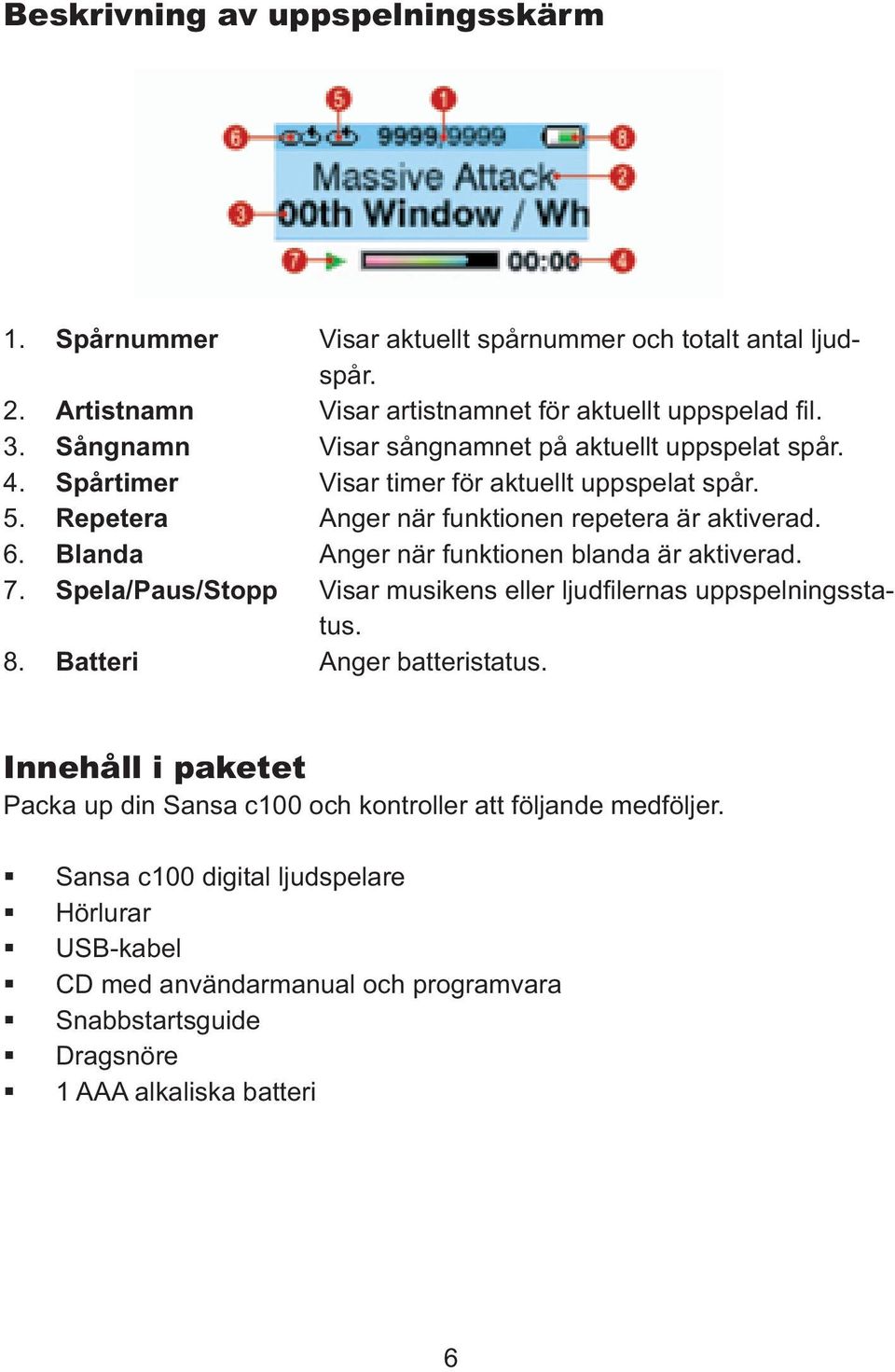 Blanda Anger när funktionen blanda är aktiverad. 7. Spela/Paus/Stopp Visar musikens eller ljudfilernas uppspelningsstatus. 8. Batteri Anger batteristatus.